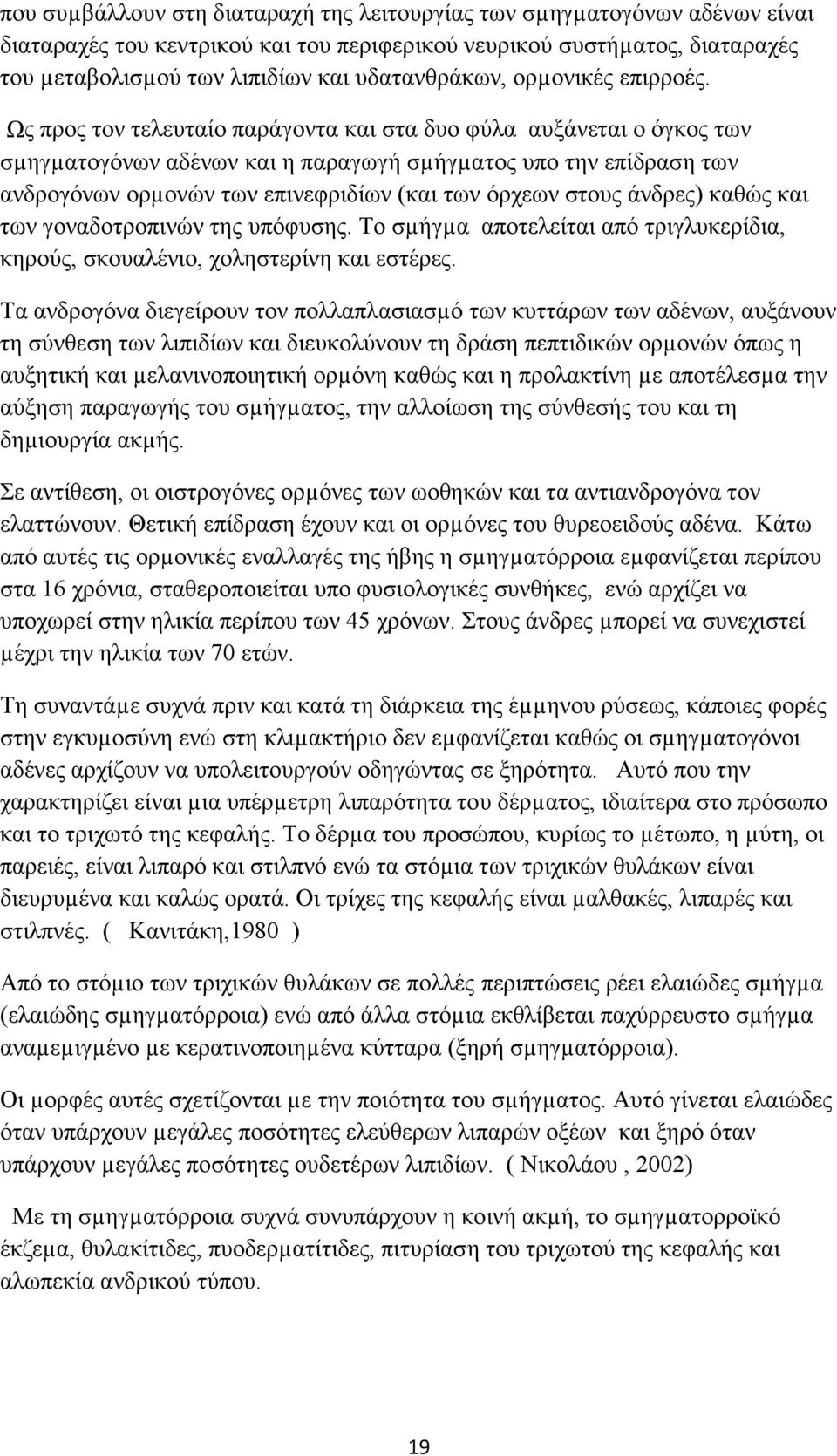 Ως προς τον τελευταίο παράγοντα και στα δυο φύλα αυξάνεται ο όγκος των σµηγµατογόνων αδένων και η παραγωγή σµήγµατος υπο την επίδραση των ανδρογόνων ορµονών των επινεφριδίων (και των όρχεων στους