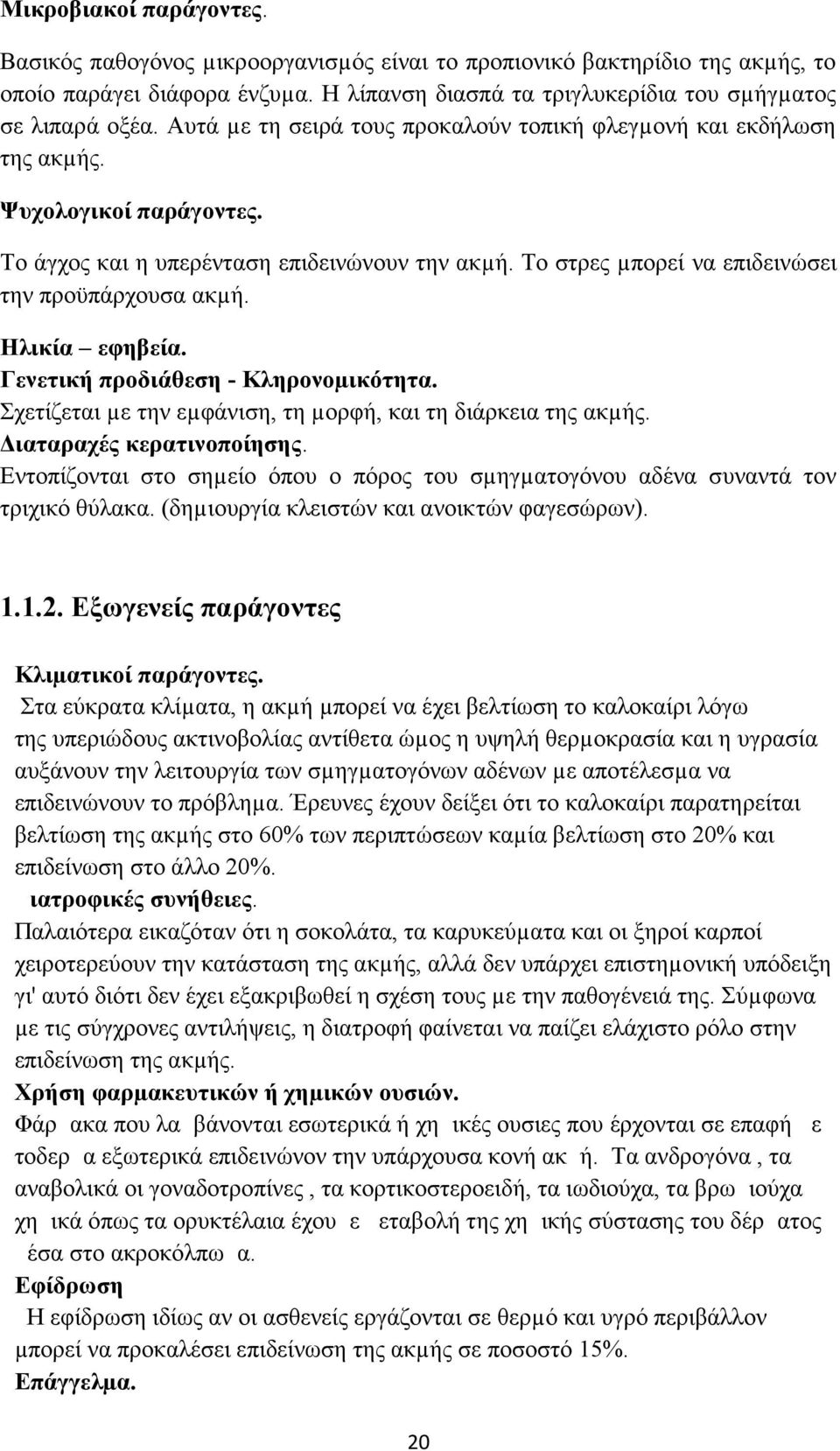Ηλικία εφηβεία. Γενετική προδιάθεση - Κληρονοµικότητα. Σχετίζεται µε την εµφάνιση, τη µορφή, και τη διάρκεια της ακµής. ιαταραχές κερατινοποίησης.
