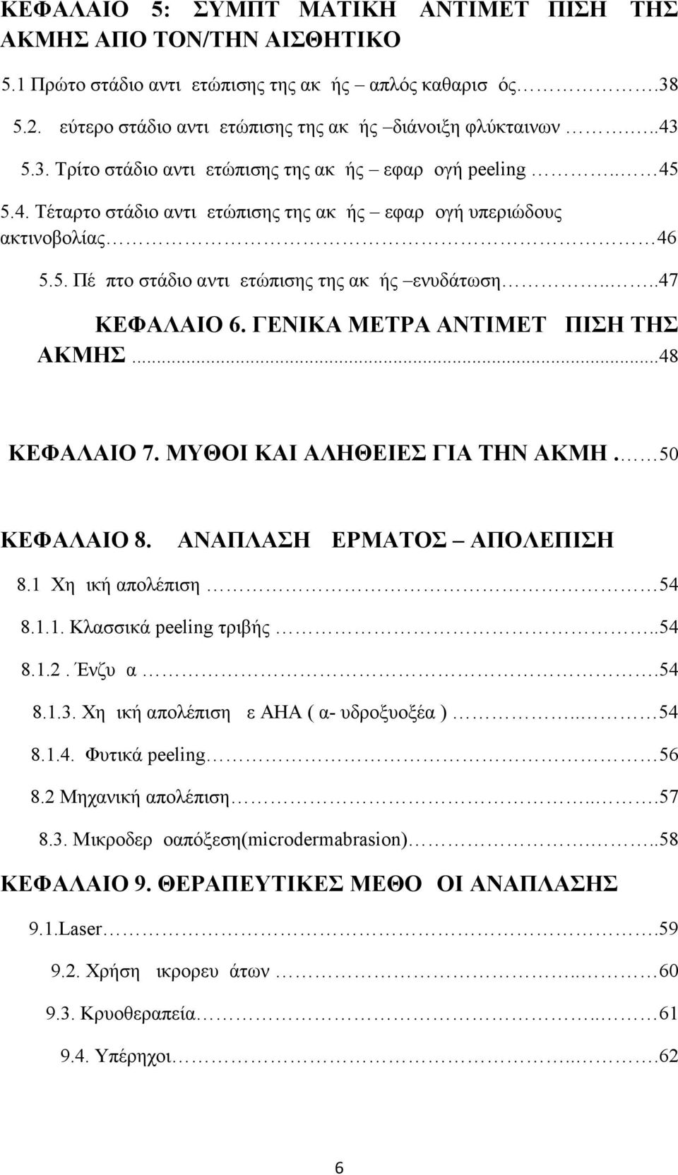 ...47 ΚΕΦΑΛΑΙΟ 6. ΓΕΝΙΚΑ ΜΕΤΡΑ ΑΝΤΙΜΕΤΩΠΙΣΗ ΤΗΣ ΑΚΜΗΣ...48 ΚΕΦΑΛΑΙΟ 7. ΜΥΘΟΙ ΚΑΙ ΑΛΗΘΕΙΕΣ ΓΙΑ ΤΗΝ ΑΚΜΗ. 50 ΚΕΦΑΛΑΙΟ 8. ΑΝΑΠΛΑΣΗ ΔΕΡΜΑΤΟΣ ΑΠΟΛΕΠΙΣΗ 8.1 Χημική απολέπιση 54 8.1.1. Κλασσικά peeling τριβής.