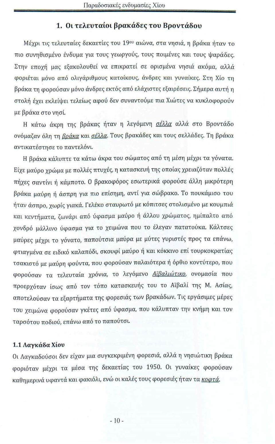 Στην εποχ~ί μας εξακολουθεί να επικρατεί σε ορισμένα νησιά ακόμα, αλλά φοριέται μόνο από ολιγάριθμους κατοίκους, άνδρες και γυναίκες.