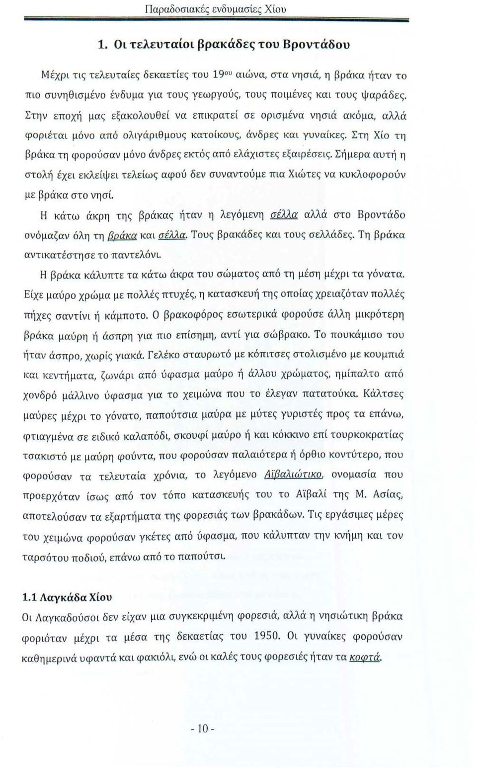 Στην εποχ~ί μας εξακολουθεί να επικρατεί σε ορισμένα νησιά ακόμα, αλλά φοριέται μόνο από ολιγάριθμους κατοίκους, άνδρες και γυναίκες.