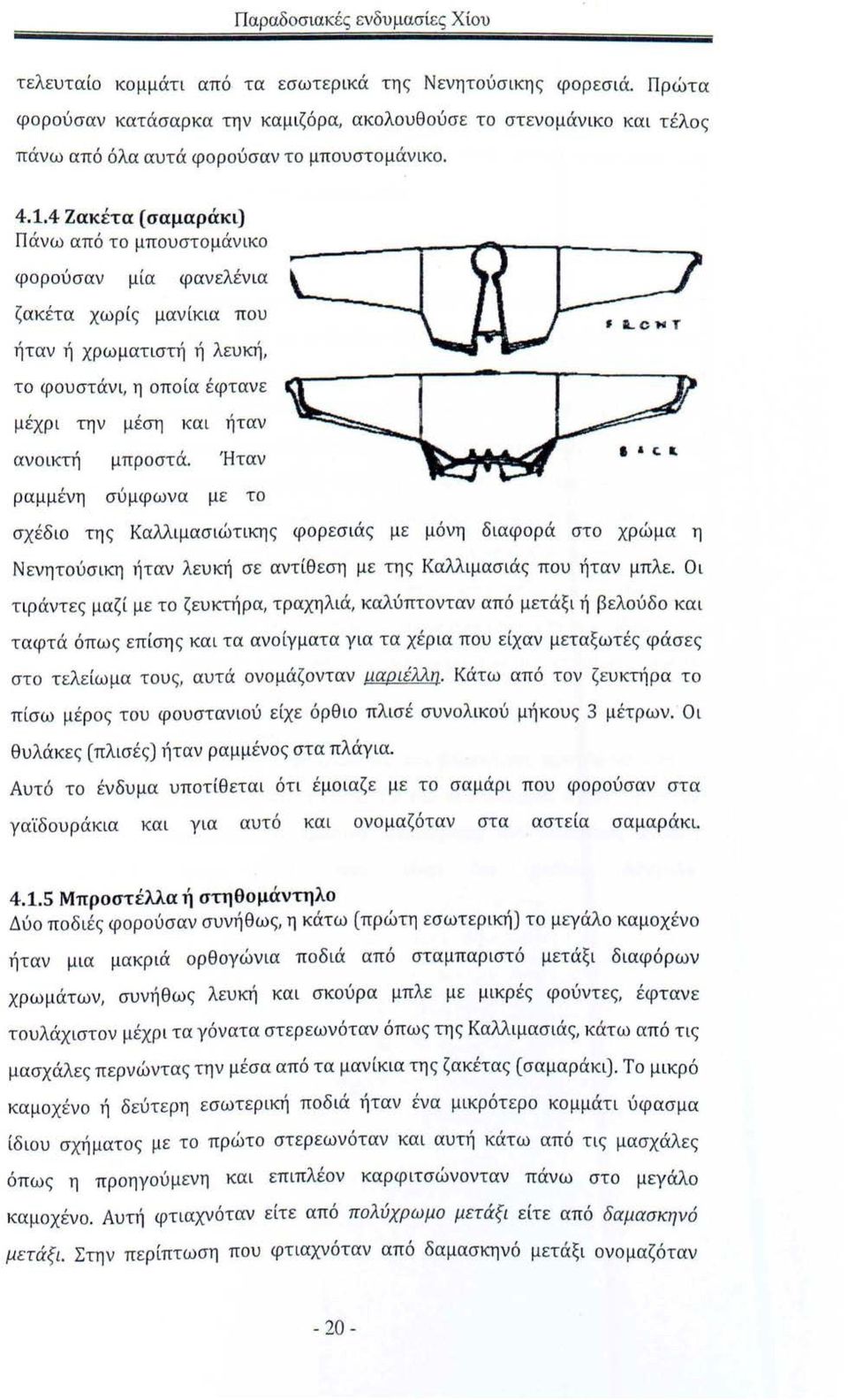 4 Ζακέτα (σαμαράκι) Πάνω από το μπουστομάνικο φορούσαν μία φανελένια ζακέτα χωρίς μανίκια που ήταν ή χρωματιστή ή λευκή, ΙΙLc-..τ το φουστάνι, η οποία έφτανε μέχρι την μέση και ήταν ανοικτή μπροστά.