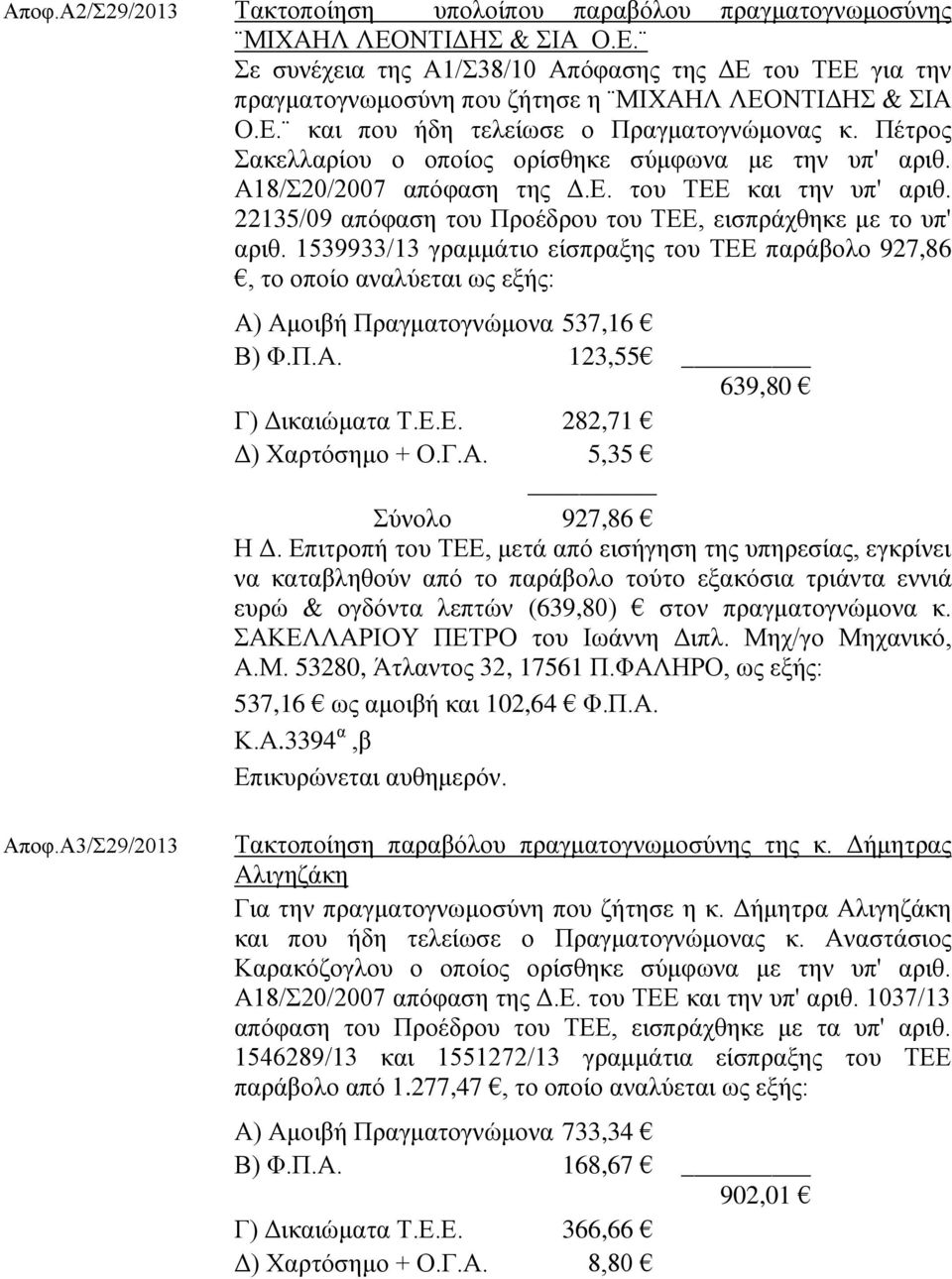 22135/09 απόφαση του Προέδρου του ΤΕΕ, εισπράχθηκε με το υπ' αριθ. 1539933/13 γραμμάτιο είσπραξης του ΤΕΕ παράβολο 927,86, το οποίο αναλύεται ως εξής: Α) Αμοιβή Πραγματογνώμονα 537,16 Β) Φ.Π.Α. 123,55 639,80 Γ) Δικαιώματα Τ.