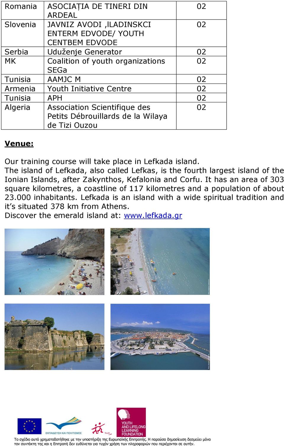 Lefkada island. The island of Lefkada, also called Lefkas, is the fourth largest island of the Ionian Islands, after Zakynthos, Kefalonia and Corfu.