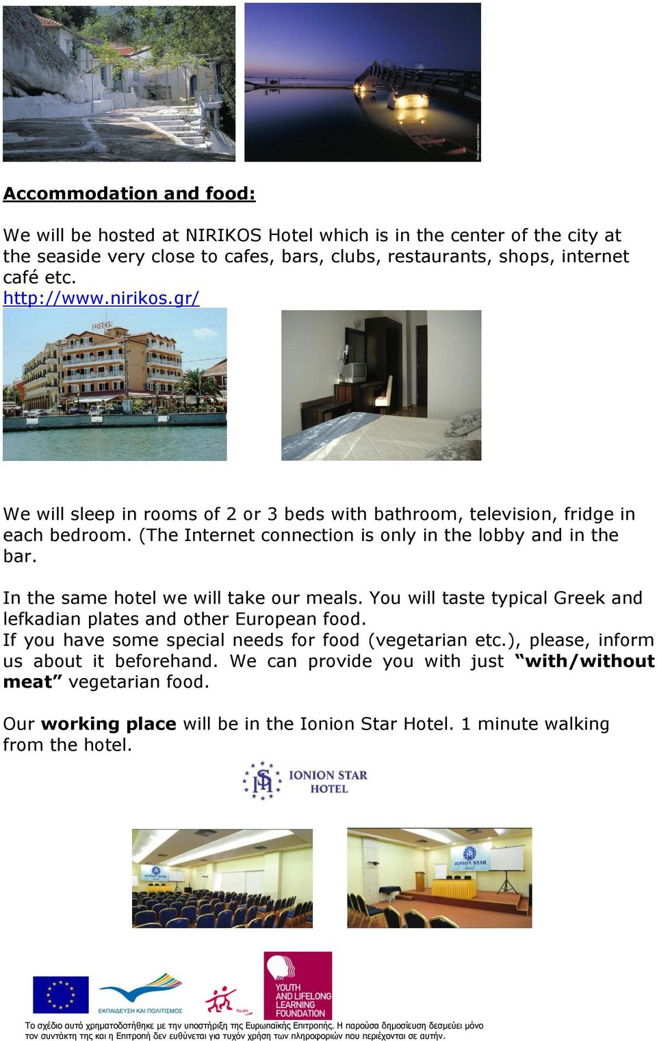 In the same hotel we will take our meals. You will taste typical Greek and lefkadian plates and other European food. If you have some special needs for food (vegetarian etc.