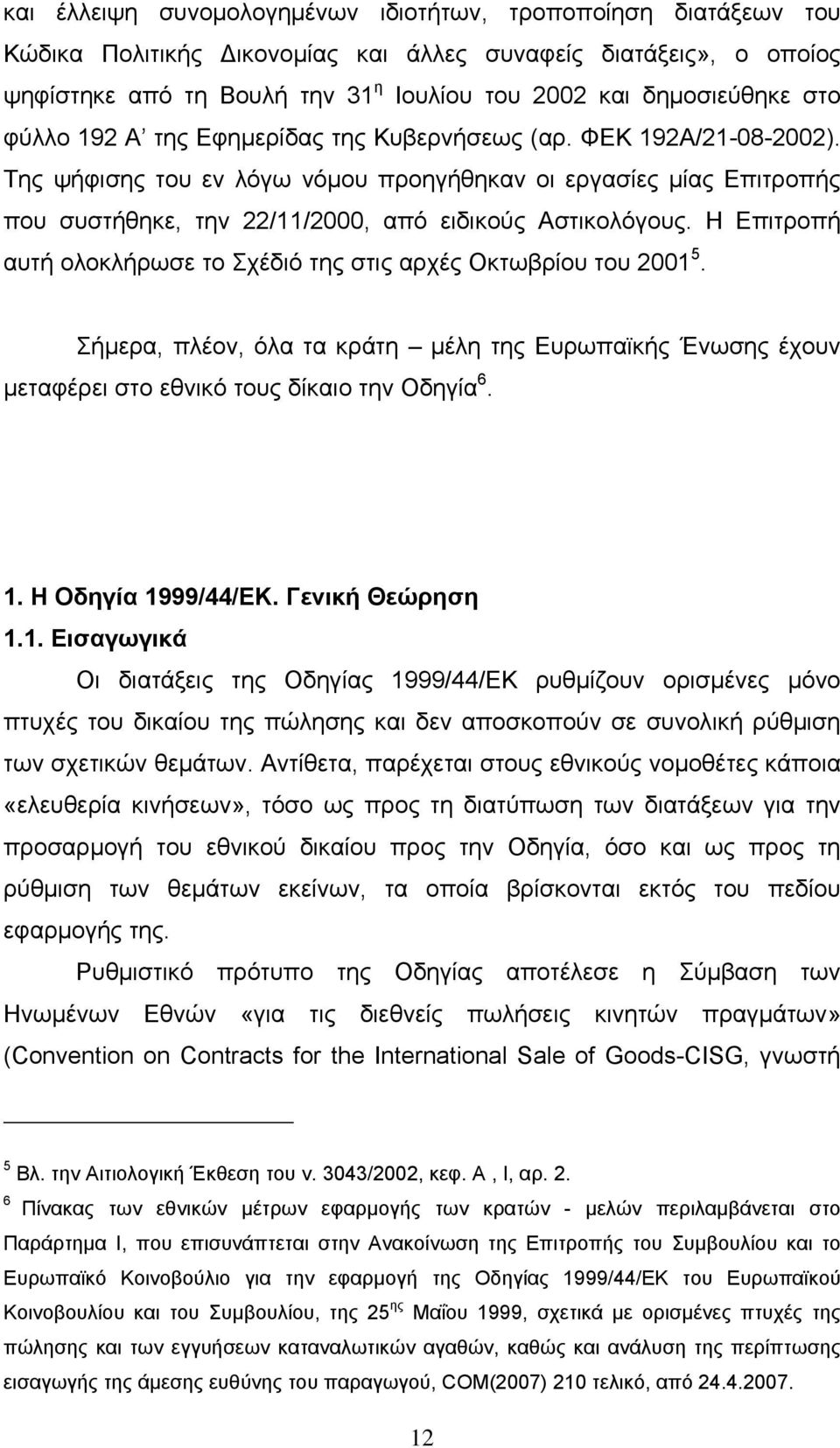 Η Επιτροπή αυτή ολοκλήρωσε το Σχέδιό της στις αρχές Οκτωβρίου του 2001 5. Σήμερα, πλέον, όλα τα κράτη μέλη της Ευρωπαϊκής Ένωσης έχουν μεταφέρει στο εθνικό τους δίκαιο την Οδηγία 6. 1.