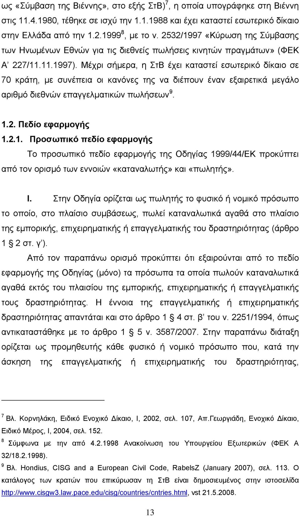 Μέχρι σήμερα, η ΣτΒ έχει καταστεί εσωτερικό δίκαιο σε 70 κράτη, με συνέπεια οι κανόνες της να διέπουν έναν εξαιρετικά μεγάλο αριθμό διεθνών επαγγελματικών πωλήσεων 9. 1.