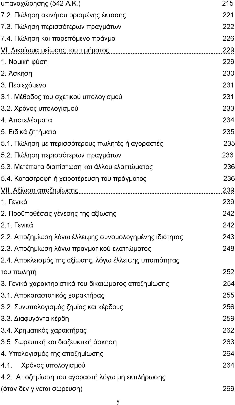 2. Πώληση περισσότερων πραγμάτων 236 5.3. Μετέπειτα διαπίστωση και άλλου ελαττώματος 236 5.4. Καταστροφή ή χειροτέρευση του πράγματος 236 VII. Αξίωση αποζημίωσης 239 1. Γενικά 239 2.