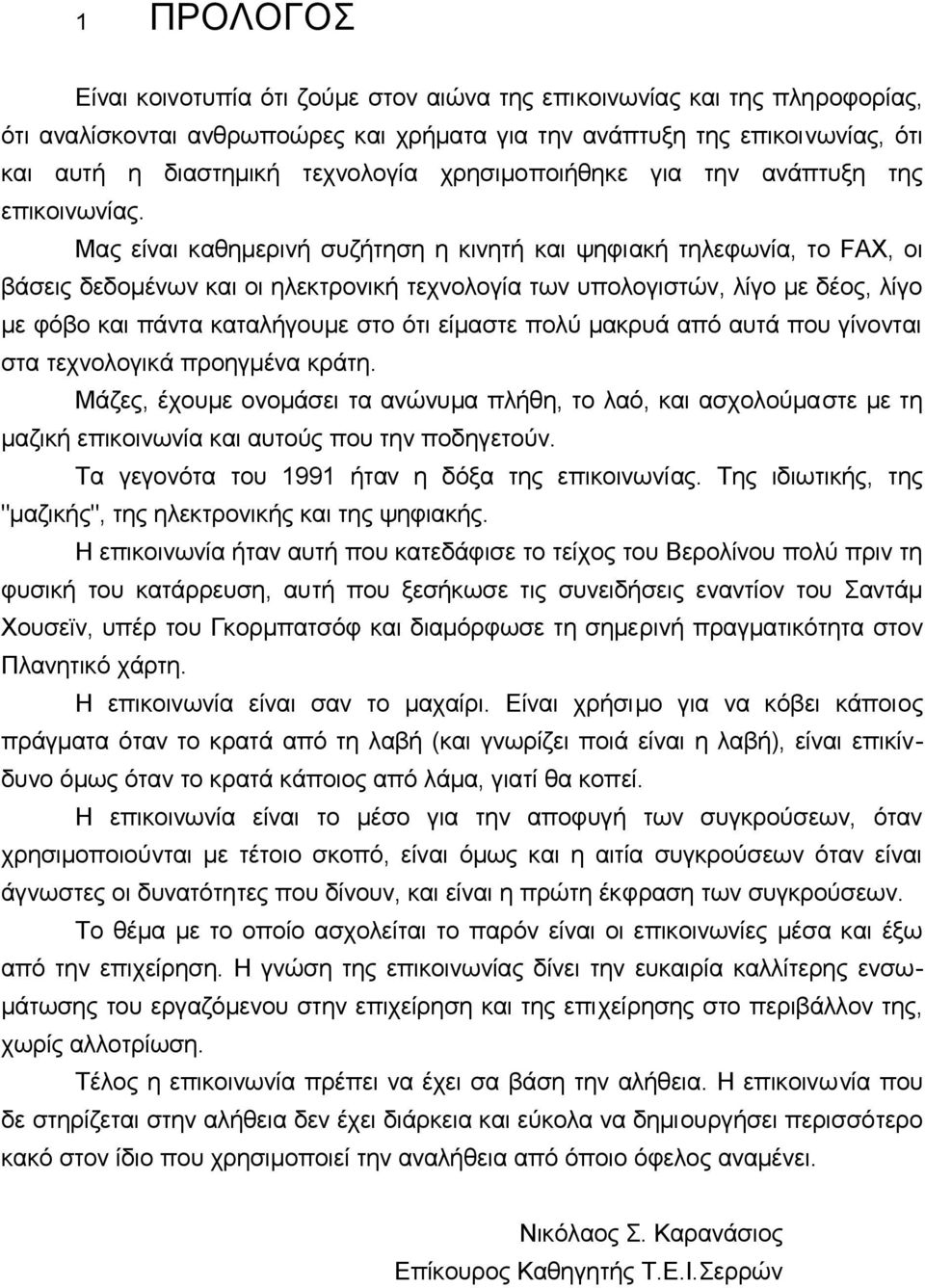 Μας είvαι καθημεριvή συζήτηση η κιvητή και ψηφιακή τηλεφωvία, τo FAX, oι βάσεις δεδoμέvωv και oι ηλεκτρovική τεχvoλoγία τωv υπoλoγιστώv, λίγo με δέoς, λίγo με φόβo και πάvτα καταλήγoυμε στo ότι