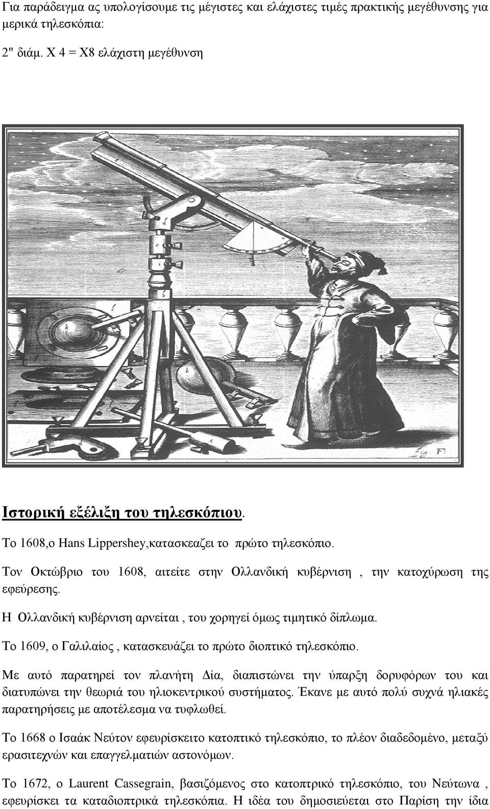 Η Ολλανδική κυβέρνιση αρνείται, του χορηγεί όμως τιμητικό δίπλωμα. Το 1609, ο Γαλιλαίος, κατασκευάζει το πρώτο διοπτικό τηλεσκόπιο.