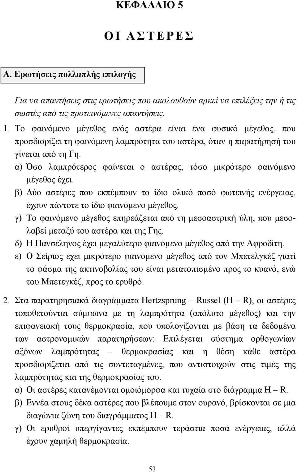 α) Όσο λαµπρότερος φαίνεται ο αστέρας, τόσο µικρότερο φαινόµενο µέγεθος έχει. β) ύο αστέρες που εκπέµπουν το ίδιο ολικό ποσό φωτεινής ενέργειας, έχουν πάντοτε το ίδιο φαινόµενο µέγεθος.