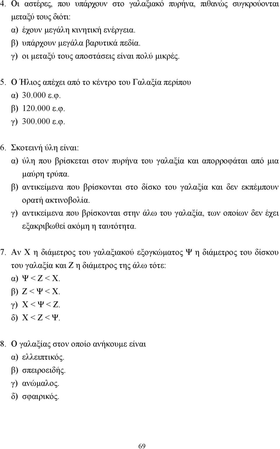 Σκοτεινή ύλη είναι: α) ύλη που βρίσκεται στον πυρήνα του γαλαξία και απορροφάται από µια µαύρη τρύπα. β) αντικείµενα που βρίσκονται στο δίσκο του γαλαξία και δεν εκπέµπουν ορατή ακτινοβολία.