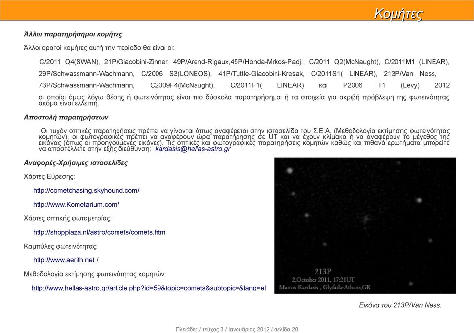C/2011F1( LINEAR) και P2006 T1 (Levy) 2012 οι οποίοι όμως λόγω θέσης ή φωτεινότητας είναι πιο δύσκολα παρατηρήσημοι ή τα στοιχεία για ακριβή πρόβλεψη της φωτεινότητας ακόμα είναι ελλειπή.