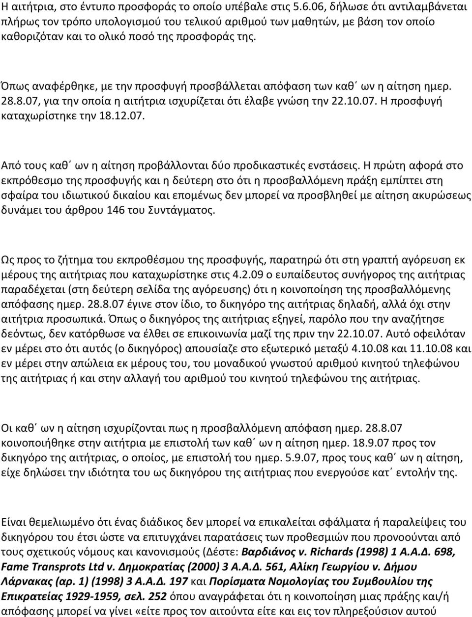 Όπως αναφέρθηκε, με την προσφυγή προσβάλλεται απόφαση των καθ ων η αίτηση ημερ. 28.8.07, για την οποία η αιτήτρια ισχυρίζεται ότι έλαβε γνώση την 22.10.07. Η προσφυγή καταχωρίστηκε την 18.12.07. Από τους καθ ων η αίτηση προβάλλονται δύο προδικαστικές ενστάσεις.