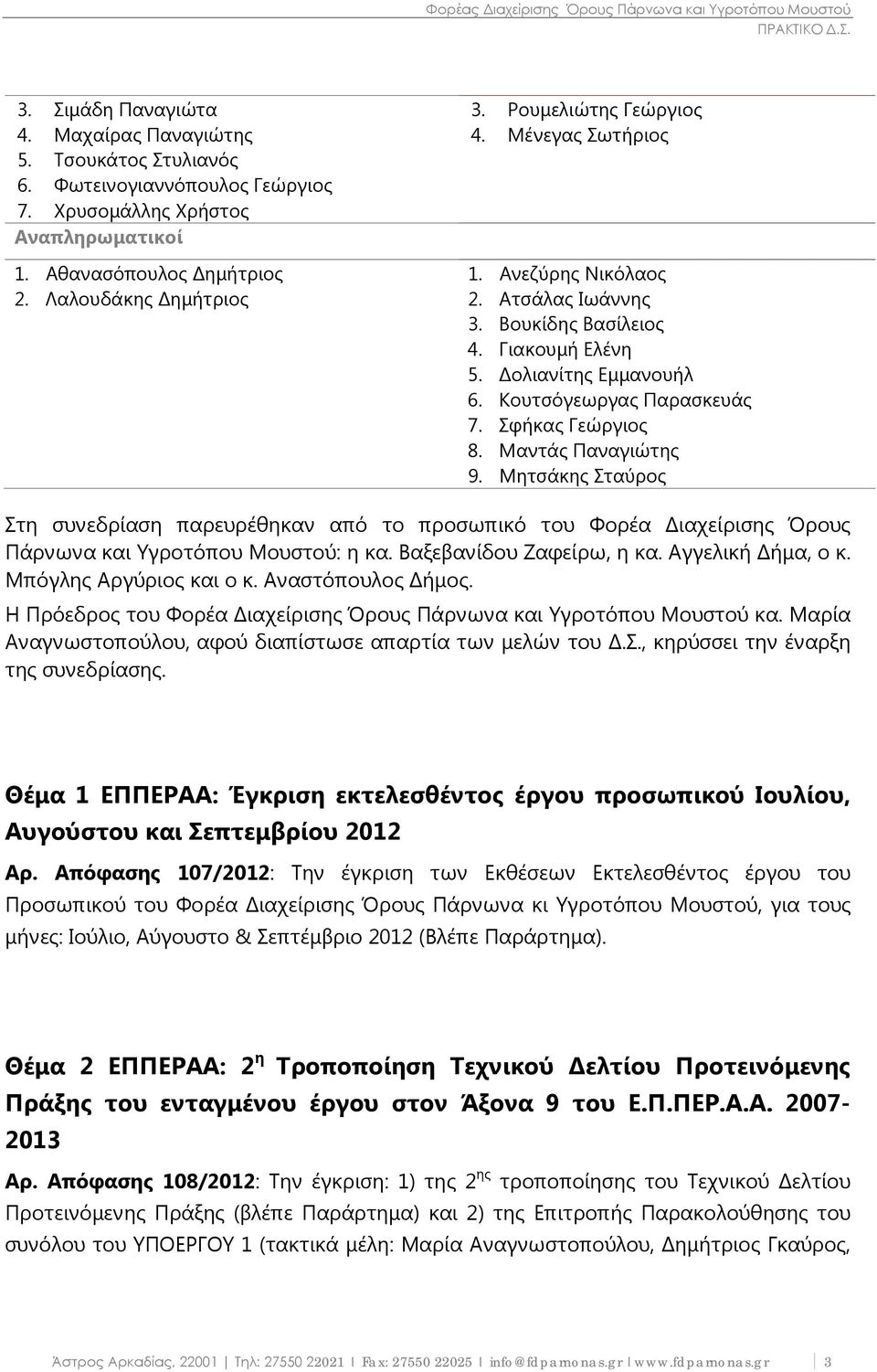 Μαντάς Παναγιώτης 9. Μητσάκης Σταύρος Στη συνεδρίαση παρευρέθηκαν από το προσωπικό του Φορέα Διαχείρισης Όρους Πάρνωνα και Υγροτόπου Μουστού: η κα. Βαξεβανίδου Ζαφείρω, η κα. Αγγελική Δήμα, ο κ.