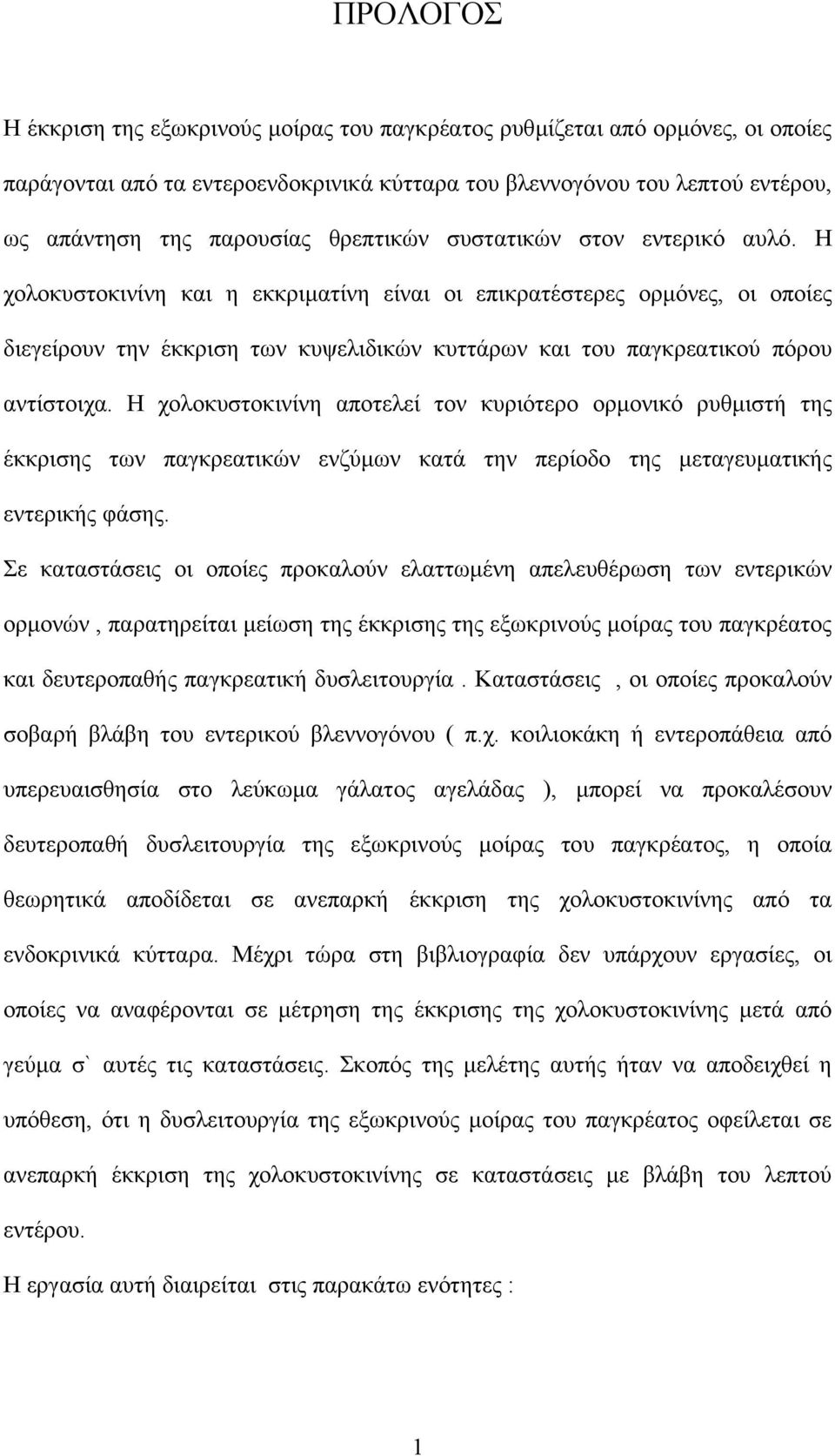 Η χολοκυστοκινίνη και η εκκριµατίνη είναι οι επικρατέστερες ορµόνες, οι οποίες διεγείρουν την έκκριση των κυψελιδικών κυττάρων και του παγκρεατικού πόρου αντίστοιχα.