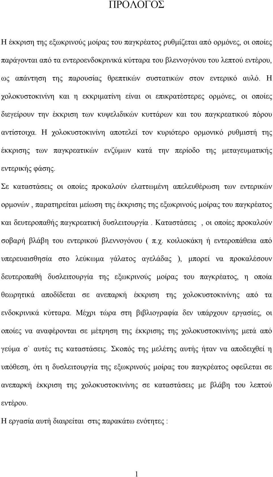 Η χολοκυστοκινίνη και η εκκριµατίνη είναι οι επικρατέστερες ορµόνες, οι οποίες διεγείρουν την έκκριση των κυψελιδικών κυττάρων και του παγκρεατικού πόρου αντίστοιχα.