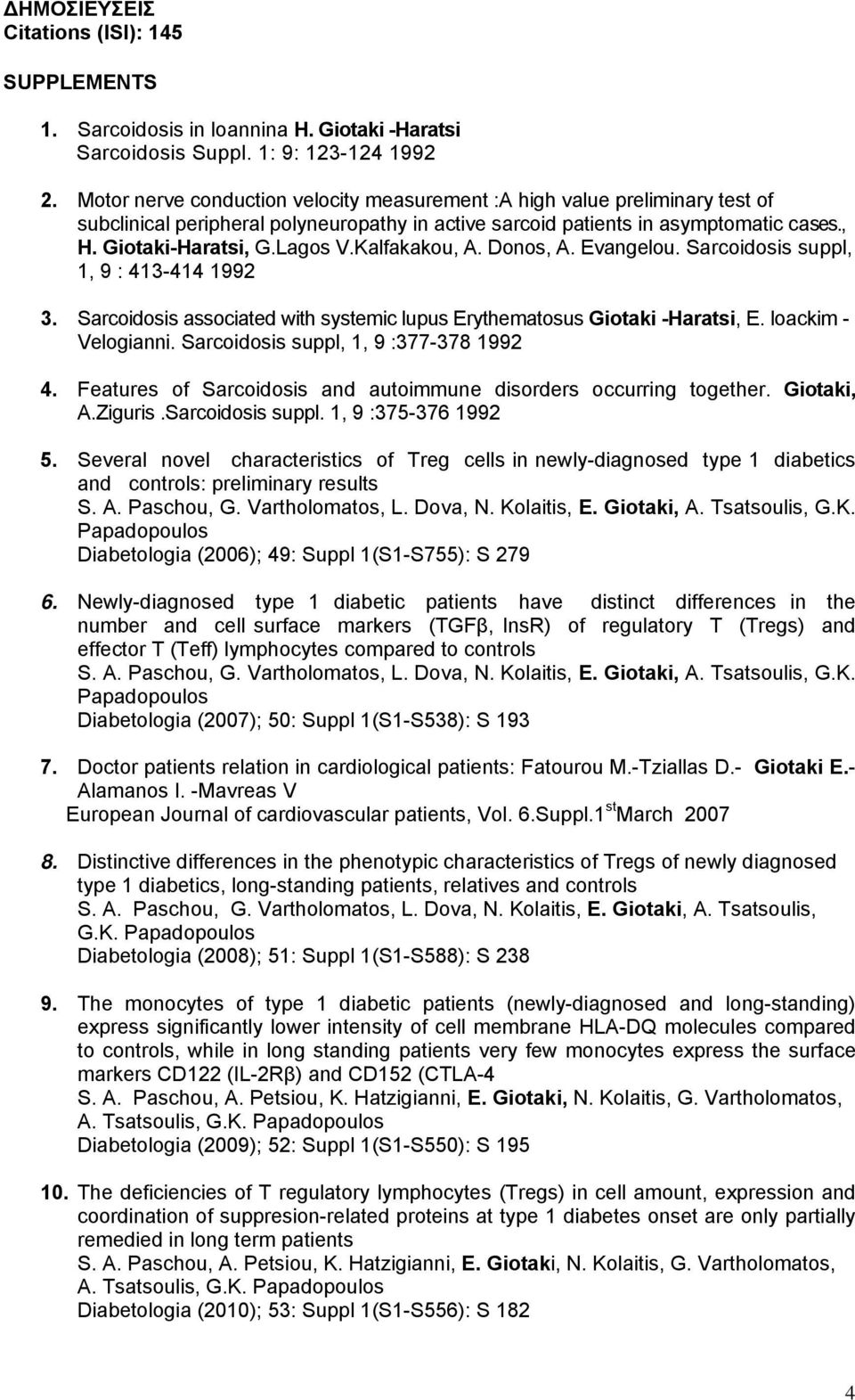 Kalfakakou, A. Donos, A. Evangelou. Sarcoidosis suppl, 1, 9 : 413-414 1992 3. Sarcoidosis associated with systemic lupus Erythematosus Giotaki -Haratsi, E. loackim - Velogianni.