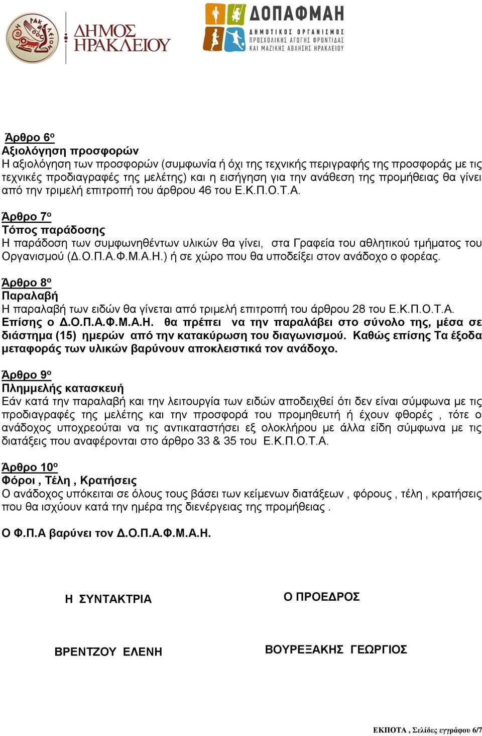 Α.Η.) ή σε χώρο που θα υποδείξει στον ανάδοχο ο φορέας. Άρθρο 8 ο Παραλαβή Η παραλαβή των ειδών θα γίνεται από τριμελή επιτροπή του άρθρου 28 του Ε.Κ.Π.Ο.Τ.Α. Επίσης ο Δ.Ο.Π.Α.Φ.Μ.Α.Η. θα πρέπει να την παραλάβει στο σύνολο της, μέσα σε διάστημα (15) ημερών από την κατακύρωση του διαγωνισμού.