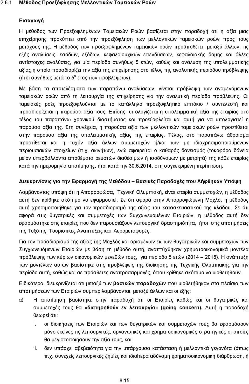 Η μέθοδος των προεξοφλημένων ταμειακών ροών προϋποθέτει, μεταξύ άλλων, τις εξής αναλύσεις: εσόδων, εξόδων, κεφαλαιουχικών επενδύσεων, κεφαλαιακής δομής και άλλες αντίστοιχες αναλύσεις, για μία