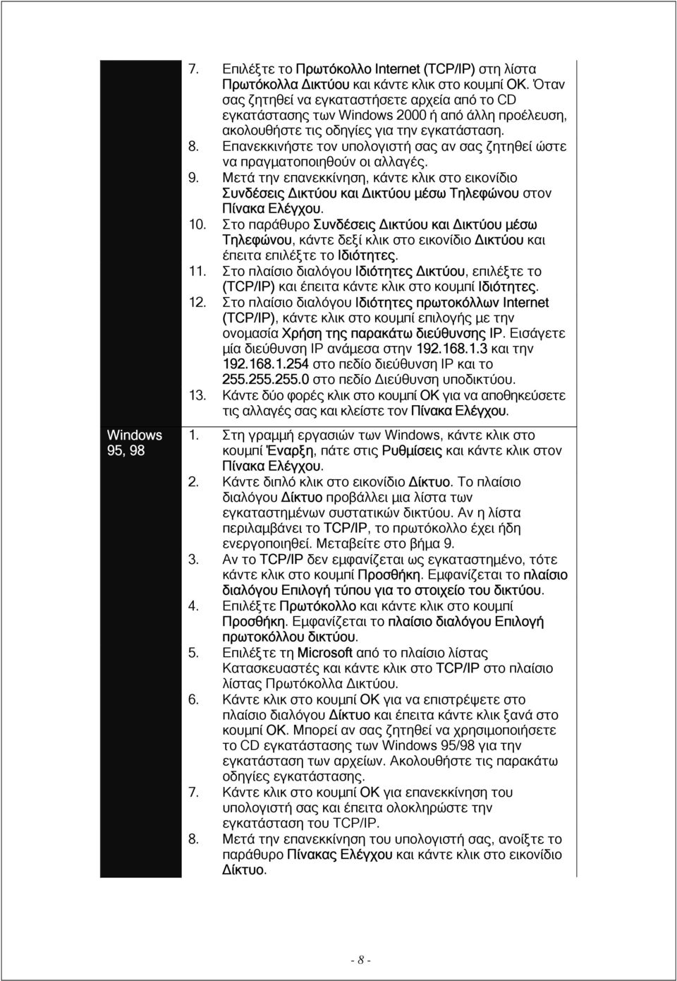 Επανεκκινήστε τον υπολογιστή σας αν σας ζητηθεί ώστε να πραγµατοποιηθούν οι αλλαγές. 9. Μετά την επανεκκίνηση, κάντε κλικ στο εικονίδιο Συνδέσεις ικτύου και ικτύου µέσω Τηλεφώνου στον Πίνακα Ελέγχου.