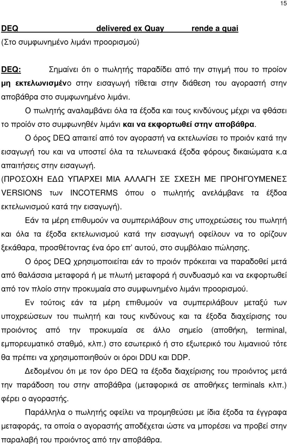 Ο όρος DEQ απαιτεί από τον αγοραστή να εκτελωνίσει το προιόν κατά την εισαγωγή του και να υποστεί όλα τα τελωνειακά έξοδα φόρους δικαιώματα κ.α απαιτήσεις στην εισαγωγή.