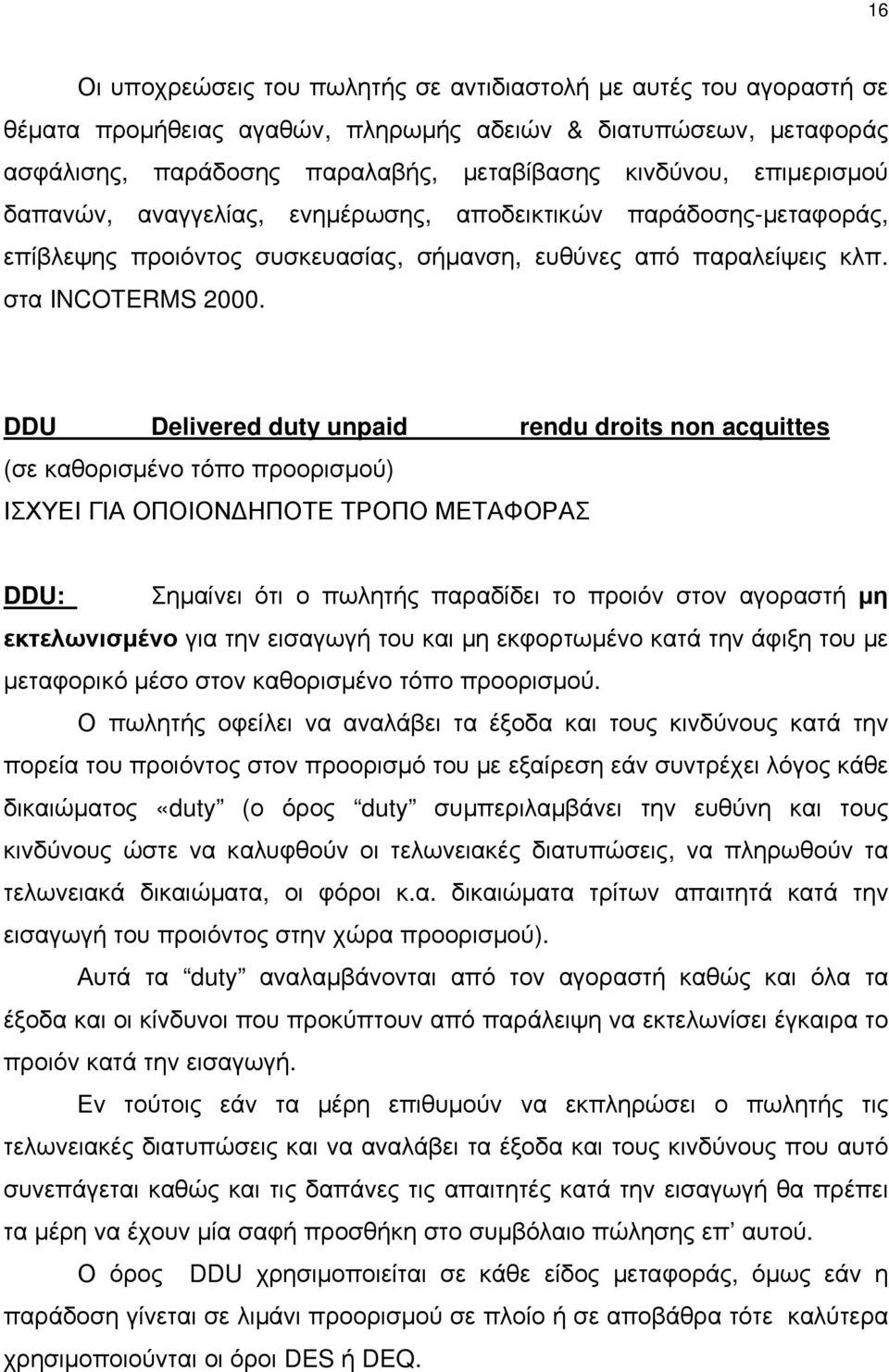 DDU Delivered duty unpaid rendu droits non acquittes (σε καθορισμένο τόπο προορισμού) ΙΣΧΥΕΙ ΓΙΑ ΟΠΟΙΟΝΔΗΠΟΤΕ ΤΡΟΠΟ ΜΕΤΑΦΟΡΑΣ DDU: Σημαίνει ότι ο πωλητής παραδίδει το προιόν στον αγοραστή μη