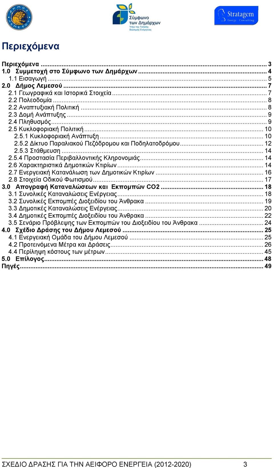 .. 14 2.6 Χαρακτηριστικά ημοτικών Κτιρίων... 14 2.7 Ενεργειακή Κατανάλωση των ημοτικών Κτιρίων... 16 2.8 Στοιχεία Οδικού Φωτισμού... 17 3.0 Απογραφή Καταναλώσεων και Εκπομπών CO2... 18 3.