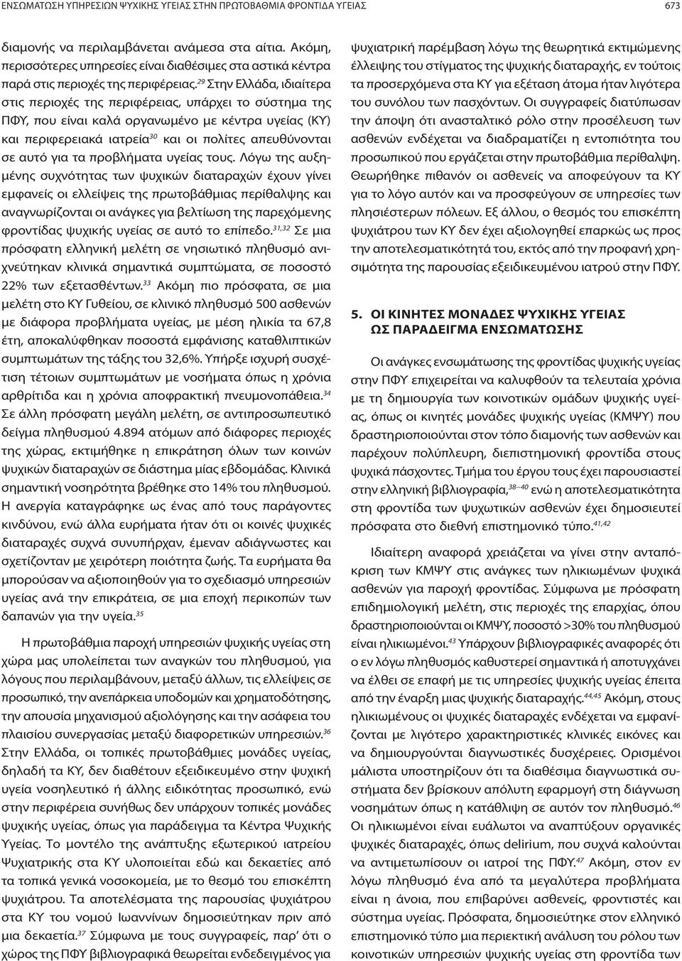 29 Στην Ελλάδα, ιδιαίτερα στις περιοχές της περιφέρειας, υπάρχει το σύστημα της ΠΦΥ, που είναι καλά οργανωμένο με κέντρα υγείας (ΚΥ) και περιφερειακά ιατρεία 30 και οι πολίτες απευθύνονται σε αυτό