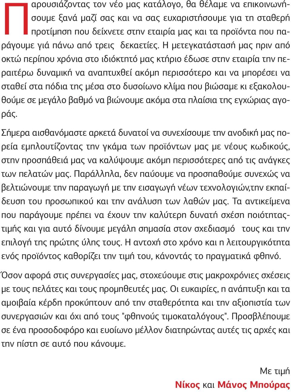 Η µετεγκατάστασή µας πριν από οκτώ περίπου χρόνια στο ιδιόκτητό µας κτήριο έδωσε στην εταιρία την περαιτέρω δυναµική να αναπτυχθεί ακόµη περισσότερο και να µπορέσει να σταθεί στα πόδια της µέσα στο