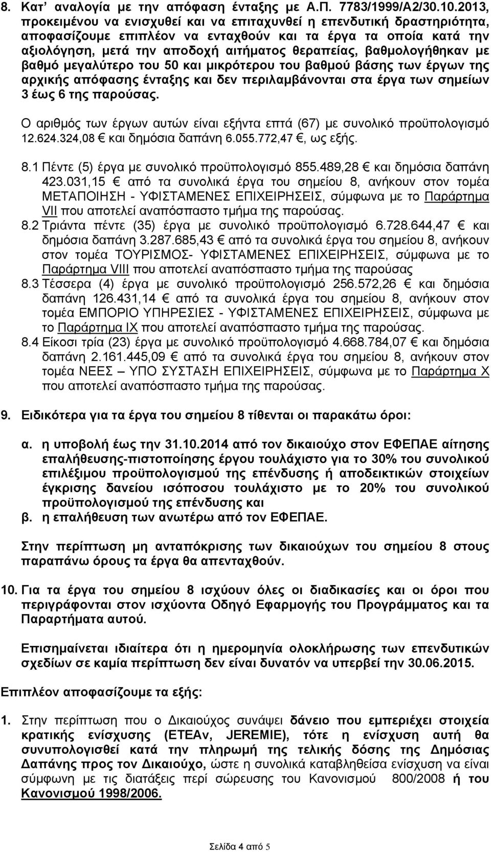 βαθμολογήθηκαν με βαθμό μεγαλύτερο του 50 και μικρότερου του βαθμού βάσης των έργων της αρχικής απόφασης ένταξης και δεν περιλαμβάνονται στα έργα των σημείων 3 έως 6 της παρούσας.