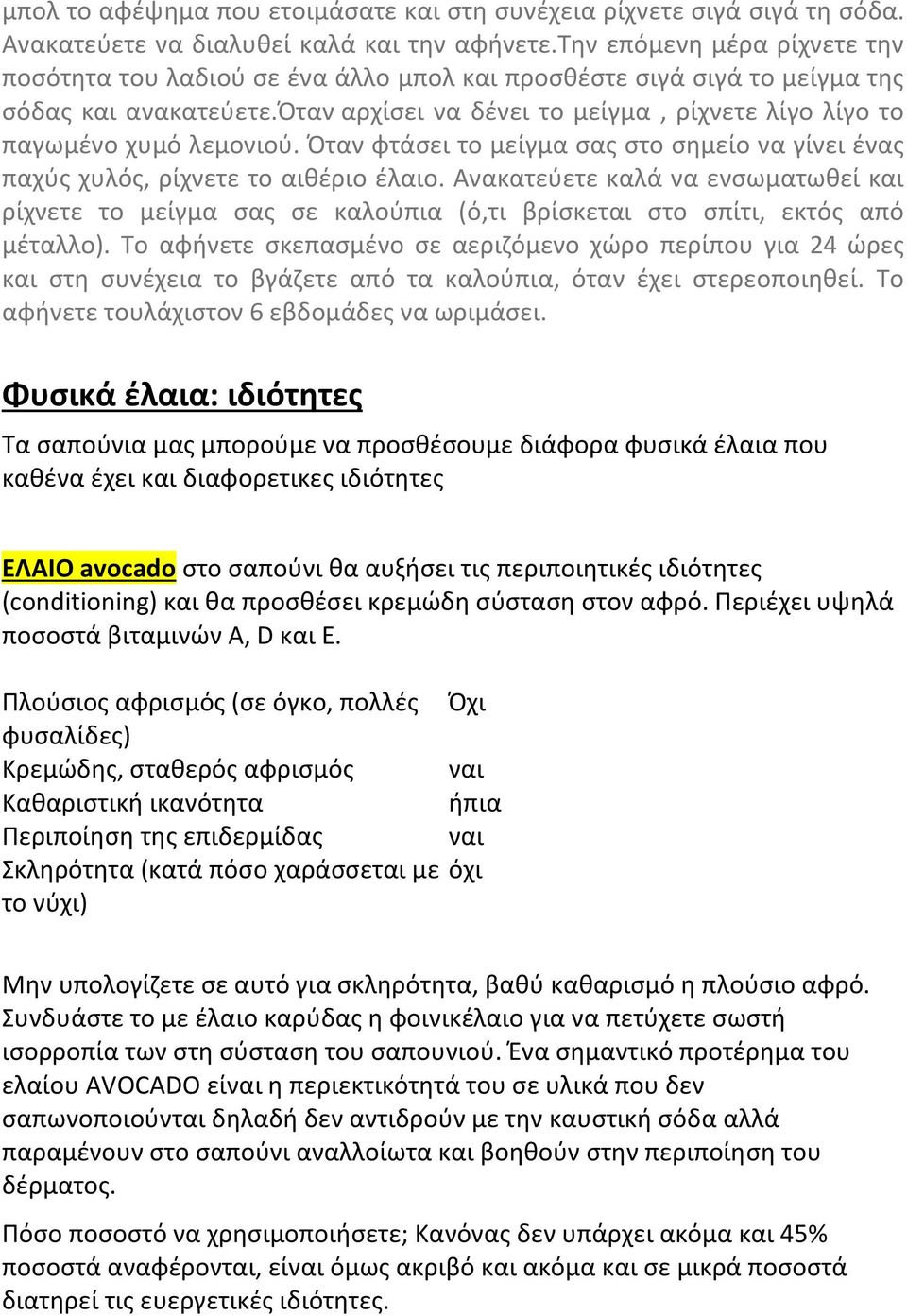 όταν αρχίσει να δένει το μείγμα, ρίχνετε λίγο λίγο το παγωμένο χυμό λεμονιού. Όταν φτάσει το μείγμα σας στο σημείο να γίνει ένας παχύς χυλός, ρίχνετε το αιθέριο έλαιο.