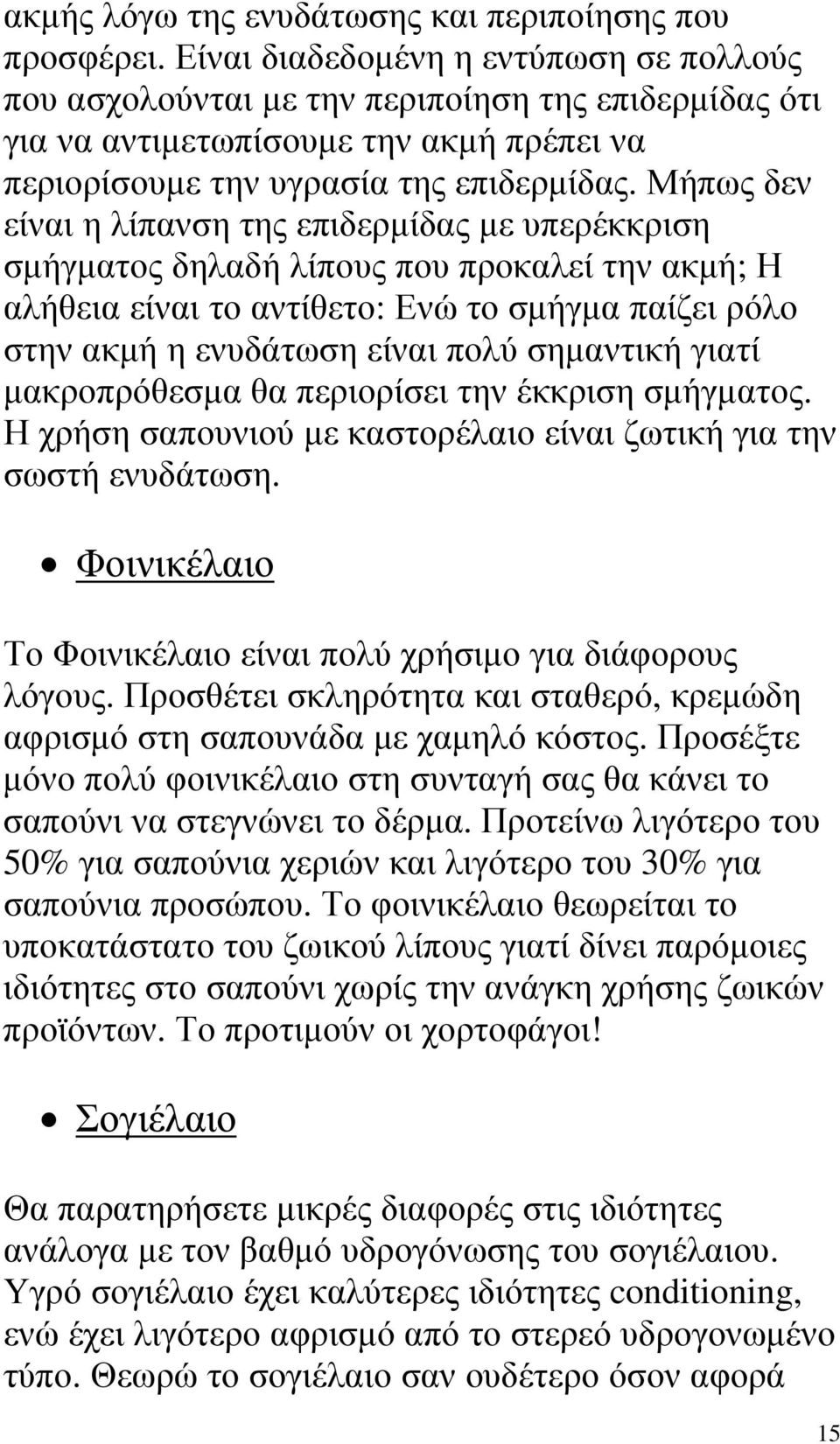 Μήπως δεν είναι η λίπανση της επιδερµίδας µε υπερέκκριση σµήγµατος δηλαδή λίπους που προκαλεί την ακµή; Η αλήθεια είναι το αντίθετο: Ενώ το σµήγµα παίζει ρόλο στην ακµή η ενυδάτωση είναι πολύ