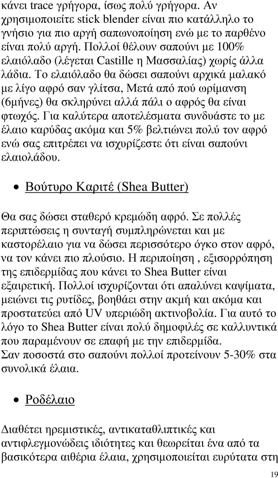 Το ελαιόλαδο θα δώσει σαπούνι αρχικά µαλακό µε λίγο αφρό σαν γλίτσα, Μετά από πού ωρίµανση (6µήνες) θα σκληρύνει αλλά πάλι ο αφρός θα είναι φτωχός.