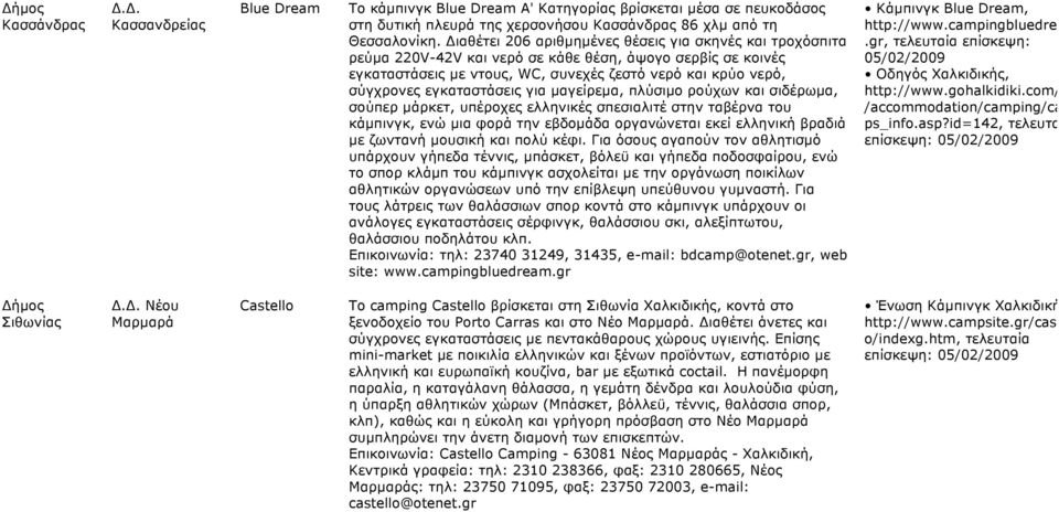 εγκαταστάσεις για µαγείρεµα, πλύσιµο ρούχων και σιδέρωµα, σούπερ µάρκετ, υπέροχες ελληνικές σπεσιαλιτέ στην ταβέρνα του κάµπινγκ, ενώ µια φορά την εβδοµάδα οργανώνεται εκεί ελληνική βραδιά µε ζωντανή