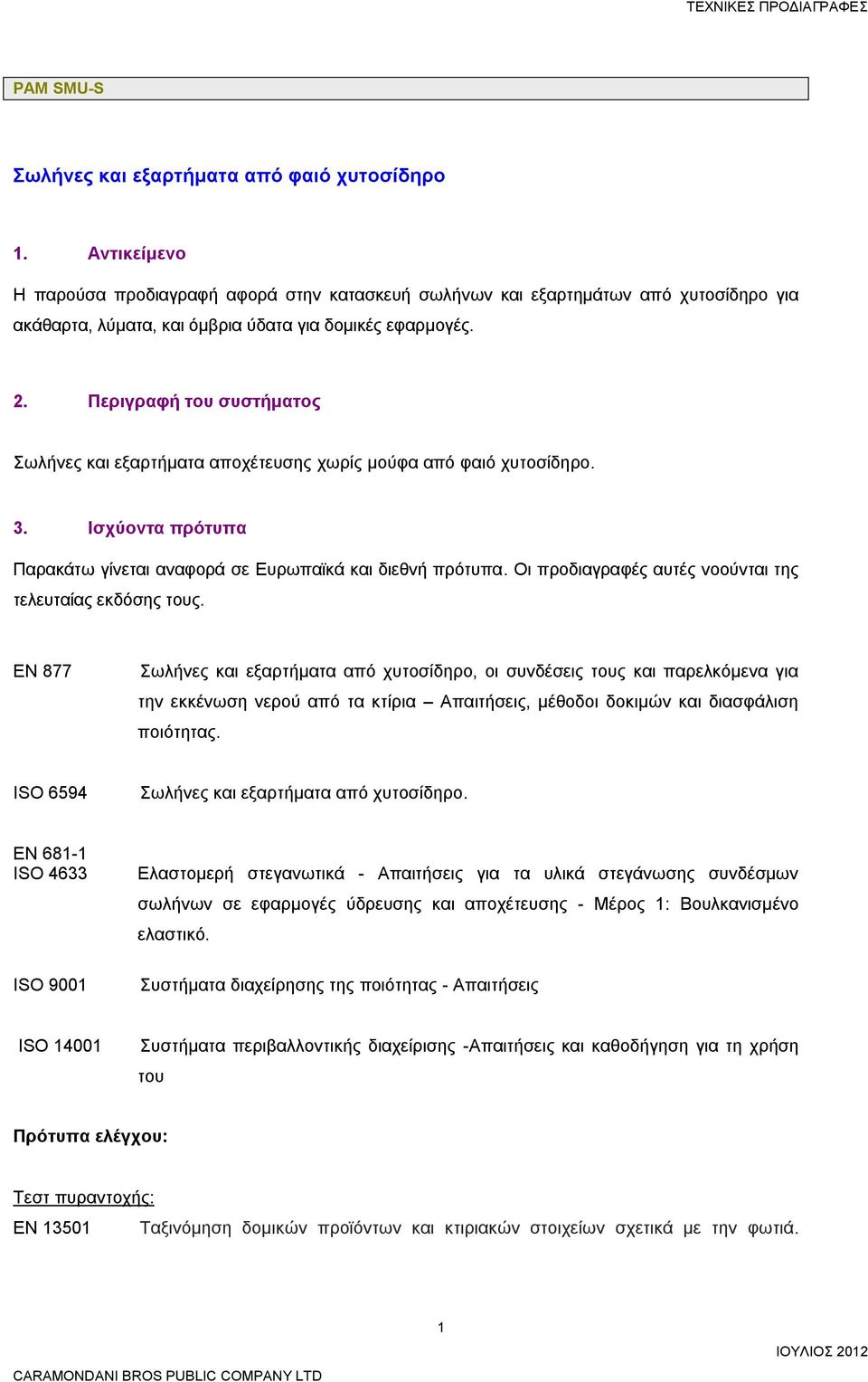 Περιγραφή του συστήματος Σωλήνες και εξαρτήματα αποχέτευσης χωρίς μούφα από φαιό χυτοσίδηρο. 3. Ισχύοντα πρότυπα Παρακάτω γίνεται αναφορά σε Ευρωπαϊκά και διεθνή πρότυπα.