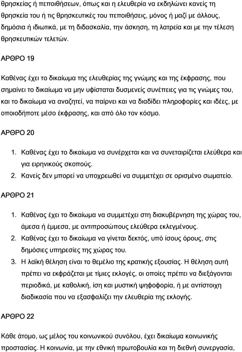 ΑΡΘΡΟ 19 Καθένας έχει το δικαίωμα της ελευθερίας της γνώμης και της έκφρασης, που σημαίνει το δικαίωμα να μην υφίσταται δυσμενείς συνέπειες για τις γνώμες του, και το δικαίωμα να αναζητεί, να παίρνει