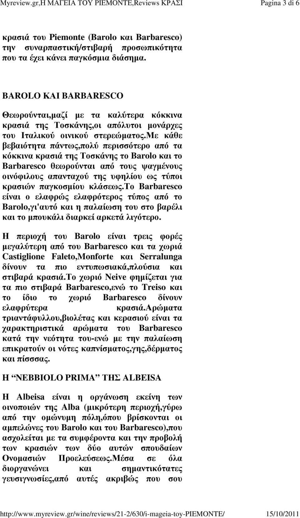 με κάθε βεβαιότητα πάντως,πολύ περισσότερο από τα κόκκινα κρασιά της Τοσκάνης το Barolo και το Barbaresco θεωρούνται από τους ψαγμένους οινόφιλους απανταχού της υφηλίου ως τύποι κρασιών παγκοσμίου