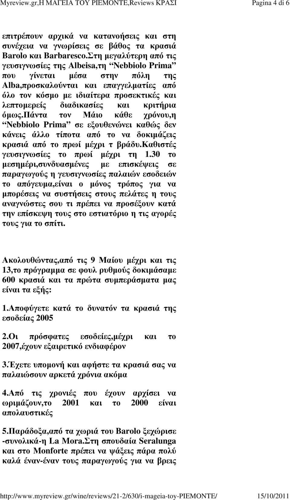 διαδικασίες και κριτήρια όμως.πάντα τον Μάιο κάθε χρόνου,η Nebbiolo Prima σε εξουθενώνει καθώς δεν κάνεις άλλο τίποτα από το να δοκιμάζεις κρασιά από το πρωί μέχρι τ βράδυ.