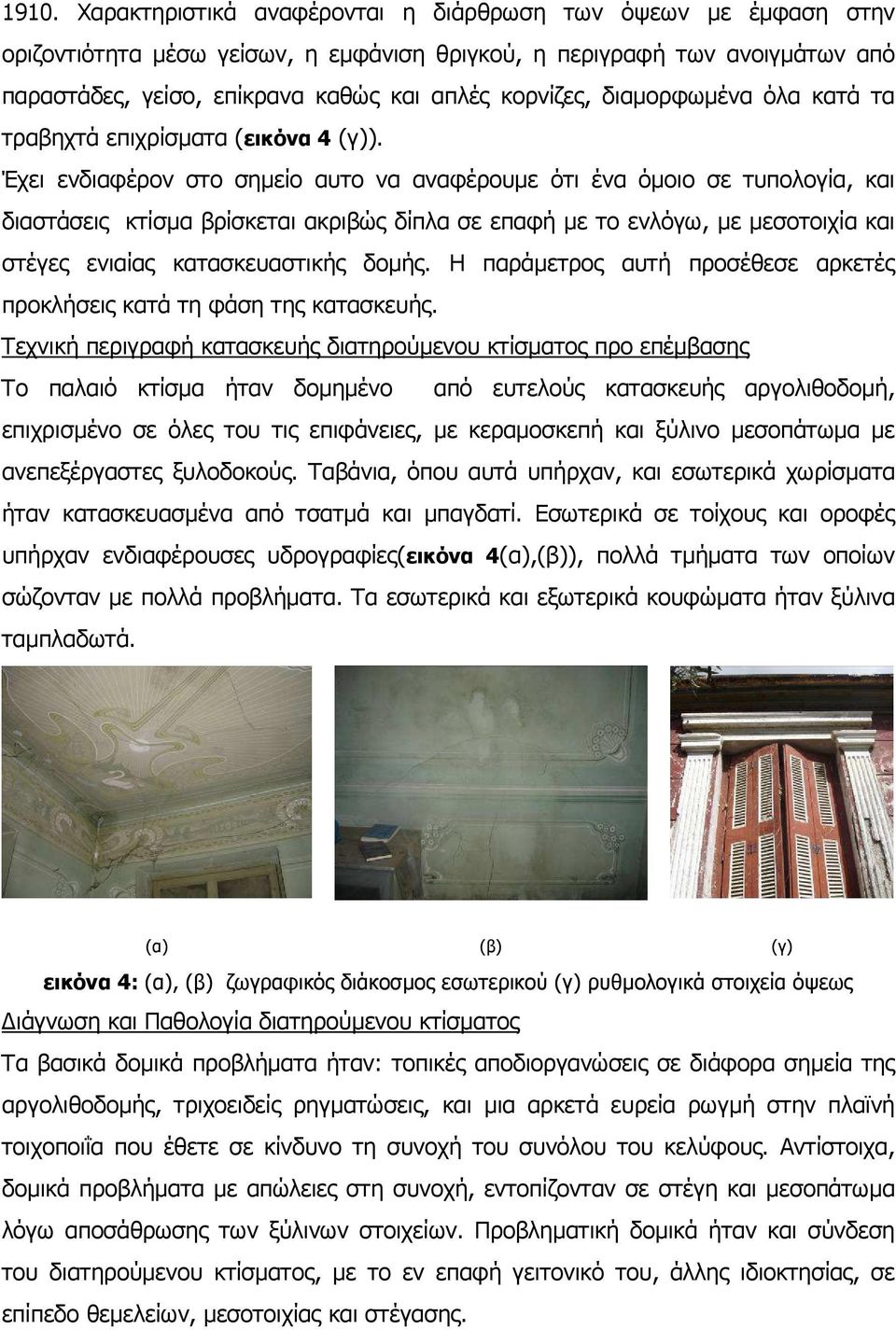 Έχει ενδιαφέρον στο σηµείο αυτο να αναφέρουµε ότι ένα όµοιο σε τυπολογία, και διαστάσεις κτίσµα βρίσκεται ακριβώς δίπλα σε επαφή µε το ενλόγω, µε µεσοτοιχία και στέγες ενιαίας κατασκευαστικής δοµής.