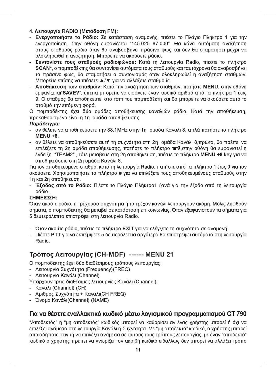 - Συντονίστε τους σταθμούς ραδιοφώνου: Κατά τη λειτουργία Radio, πιέστε το πλήκτρο SCAN*, ο πομποδέκτης θα συντονίσει αυτόματα τους σταθμούς και ταυτόχρονα θα αναβοσβήνει το πράσινο φως, θα