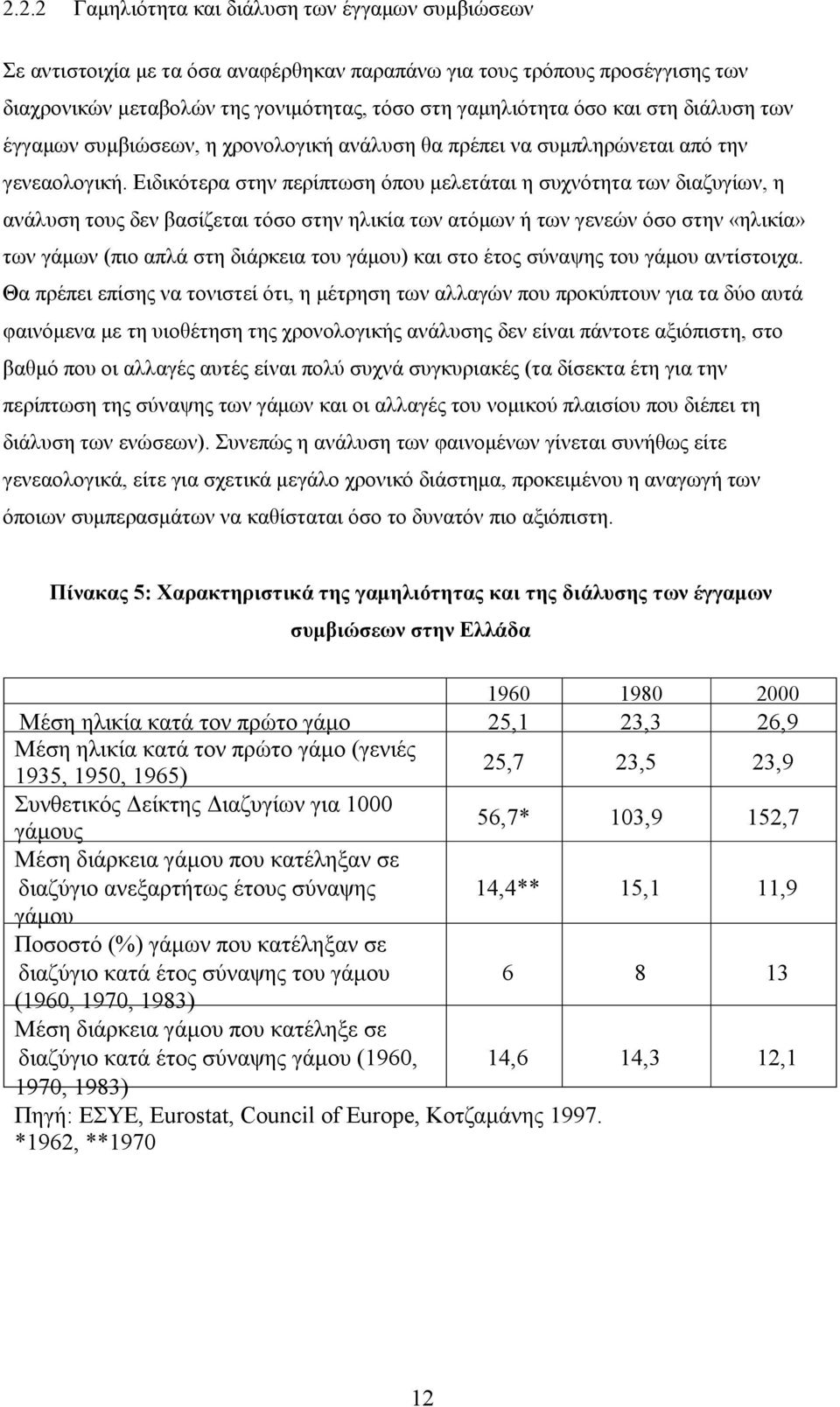 Ειδικότερα στην περίπτωση όπου μελετάται η συχνότητα των διαζυγίων, η ανάλυση τους δεν βασίζεται τόσο στην ηλικία των ατόμων ή των γενεών όσο στην «ηλικία» των γάμων (πιο απλά στη διάρκεια του γάμου)