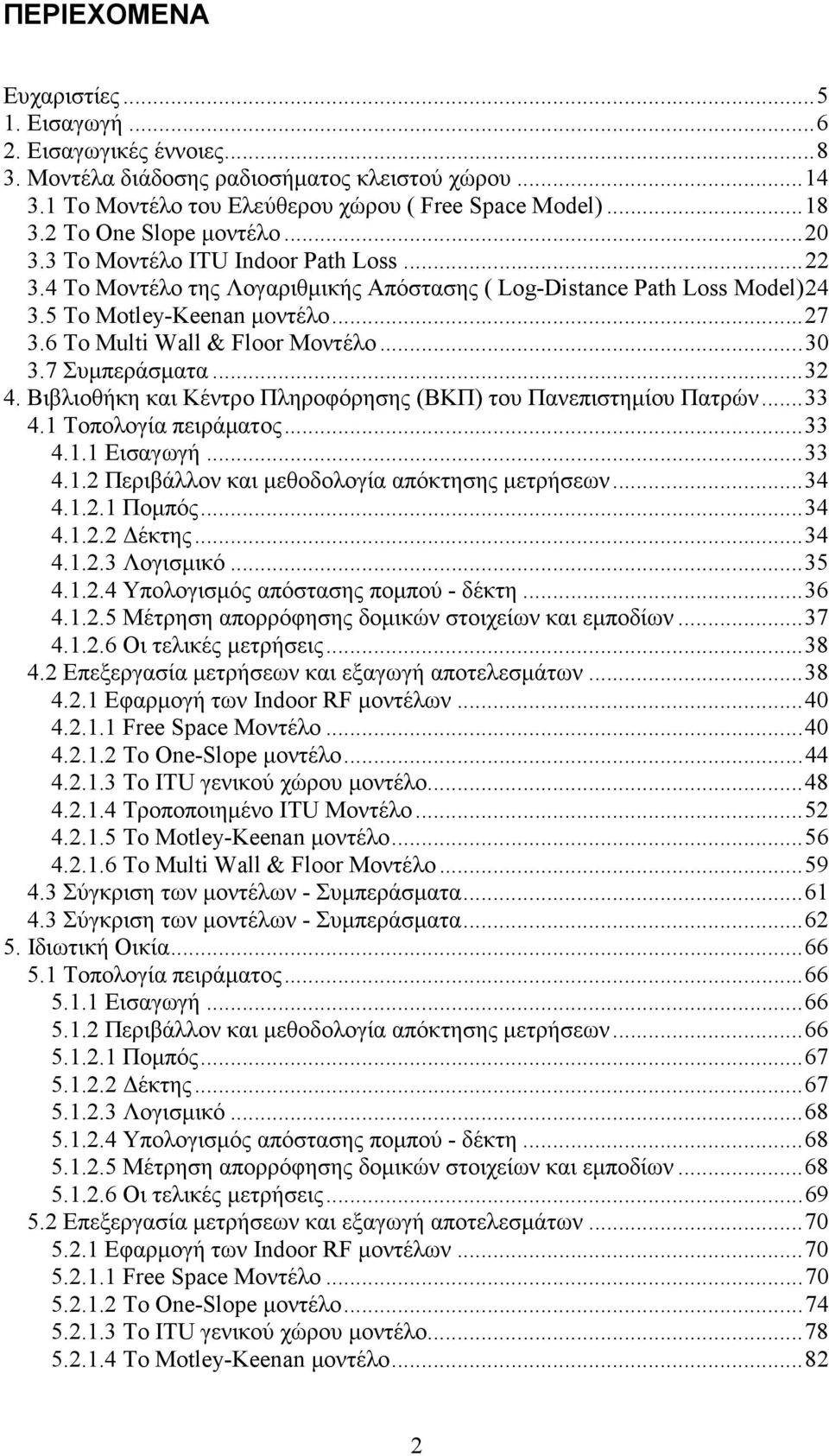 6 To Multi Wall & Floor Μοντέλο...30 3.7 Συµπεράσµατα...32 4. Βιβλιοθήκη και Κέντρο Πληροφόρησης (ΒΚΠ) του Πανεπιστηµίου Πατρών...33 4.1 Τοπολογία πειράµατος...33 4.1.1 Εισαγωγή...33 4.1.2 Περιβάλλον και µεθοδολογία απόκτησης µετρήσεων.