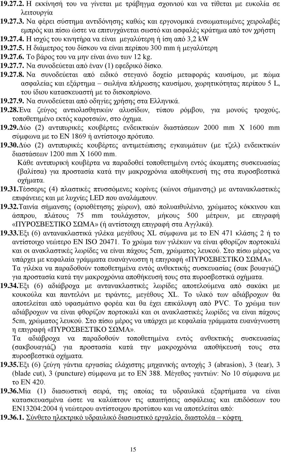 Η ισχύς του κινητήρα να είναι μεγαλύτερη ή ίση από 3,2 kw 19.27.5. Η διάμετρος του δίσκου να είναι περίπου 300 mm ή μεγαλύτερη 19.27.6. Το βάρος του να μην είναι άνω των 12 kg. 19.27.7. Να συνοδεύεται από έναν (1) εφεδρικό δίσκο.