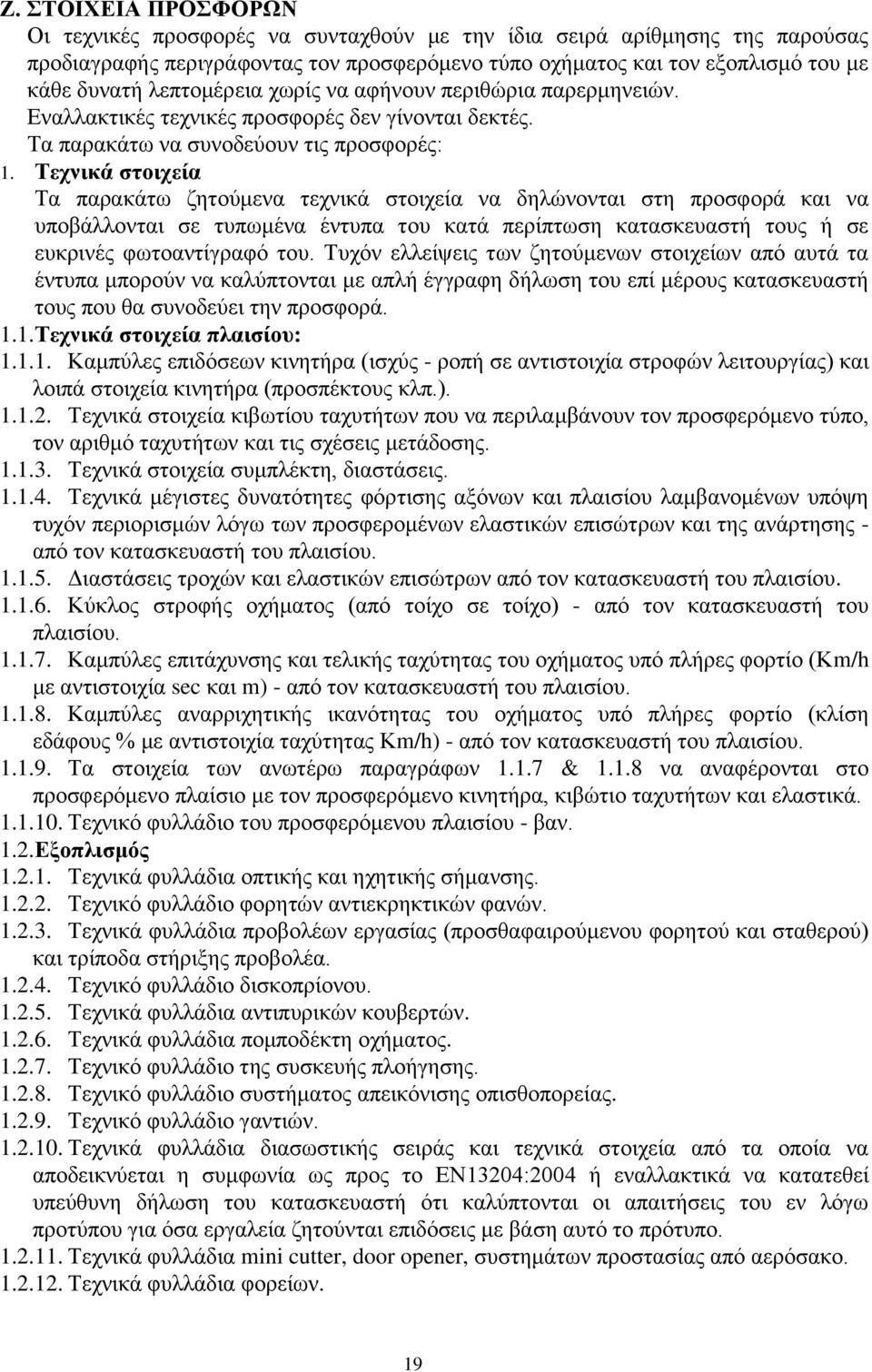 Τεχνικά στοιχεία Τα παρακάτω ζητούμενα τεχνικά στοιχεία να δηλώνονται στη προσφορά και να υποβάλλονται σε τυπωμένα έντυπα του κατά περίπτωση κατασκευαστή τους ή σε ευκρινές φωτοαντίγραφό του.