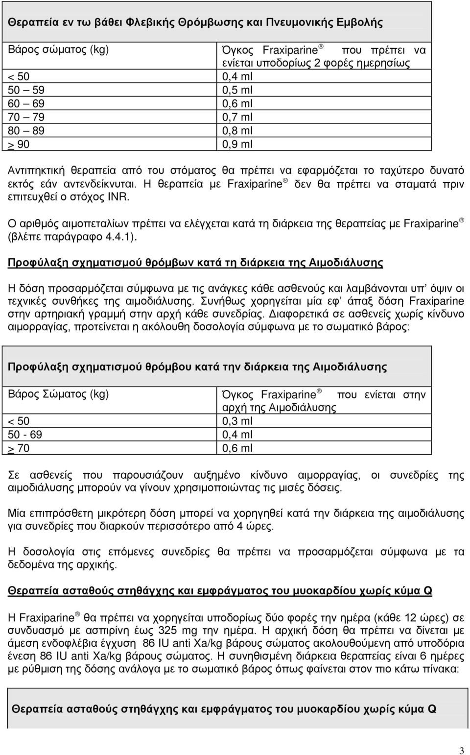 Η θεραπεία με Fraxiparine δεν θα πρέπει να σταματά πριν επιτευχθεί ο στόχος INR. Ο αριθμός αιμοπεταλίων πρέπει να ελέγχεται κατά τη διάρκεια της θεραπείας με Fraxiparine (βλέπε παράγραφο 4.4.1).