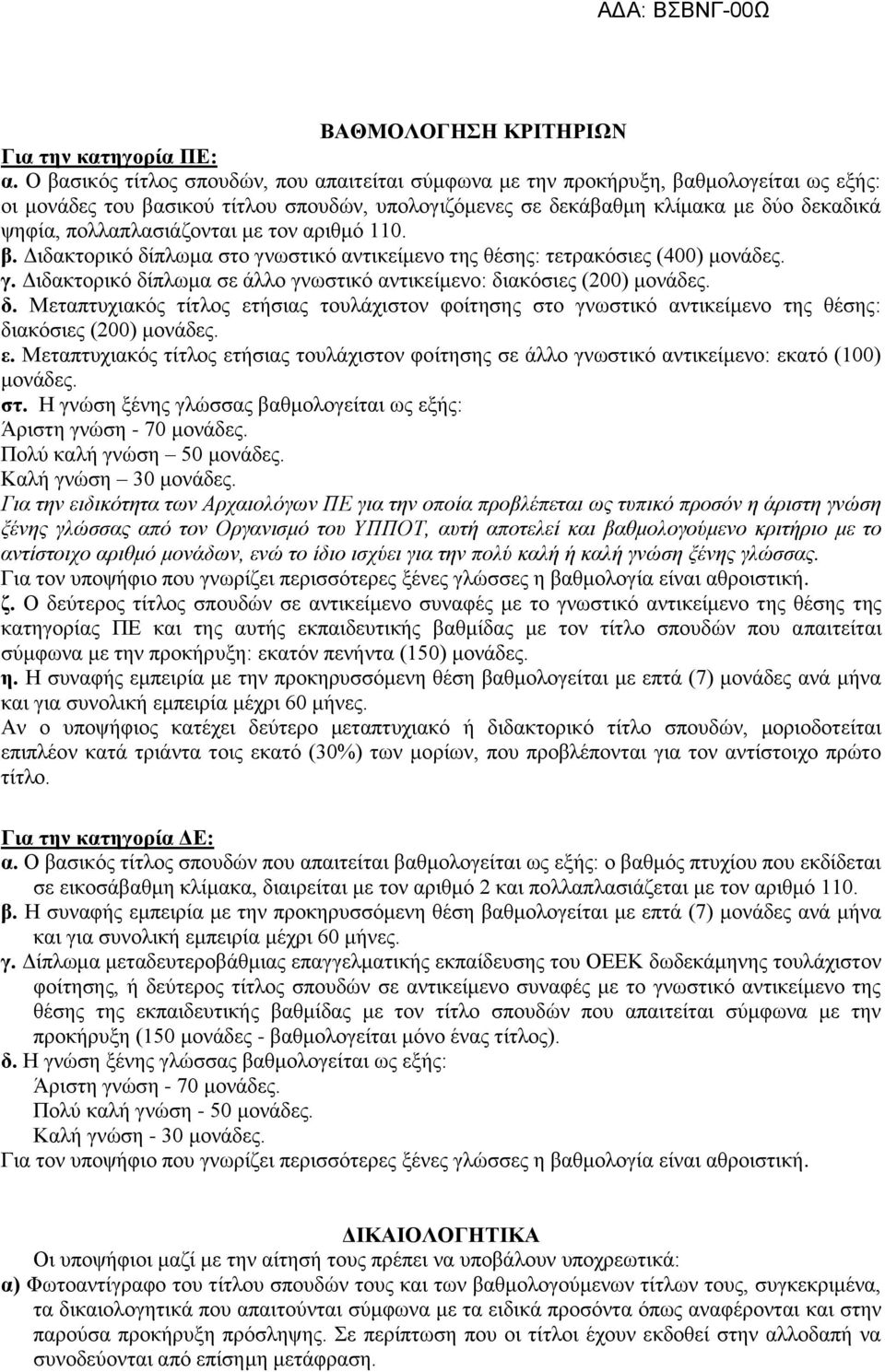 πολλαπλασιάζονται με τον αριθμό 110. β. Διδακτορικό δίπλωμα στο γνωστικό αντικείμενο της θέσης: τετρακόσιες (400) μονάδες. γ. Διδακτορικό δίπλωμα σε άλλο γνωστικό αντικείμενο: διακόσιες (200) μονάδες.