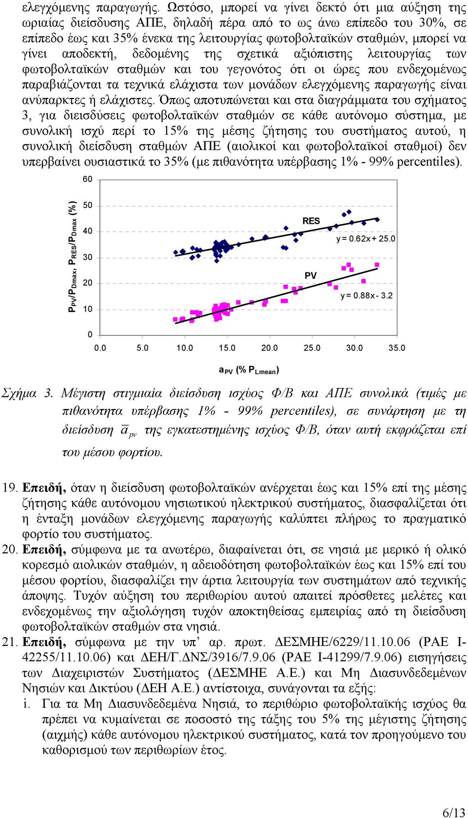 αποδεκτή, δεδοµένης της σχετικά αξιόπιστης λειτουργίας των φωτοβολταϊκών σταθµών και του γεγονότος ότι οι ώρες που ενδεχοµένως παραβιάζονται τα τεχνικά ελάχιστα των µονάδων ελεγχόµενης παραγωγής