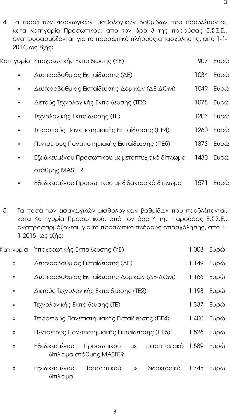, 1-2014, ως εξής: 907 Ευρώ» ευτεροβάθµιας Εκπαίδευσης ( Ε) 1034 Ευρώ» ευτεροβάθµιας Εκπαίδευσης οµικών ( Ε- ΟΜ) 1049 Ευρώ» ιετούς Τεχνολογικής Εκπαίδευσης (ΤΕ2) 1078 Ευρώ» Τεχνολογικής Εκπαίδευσης