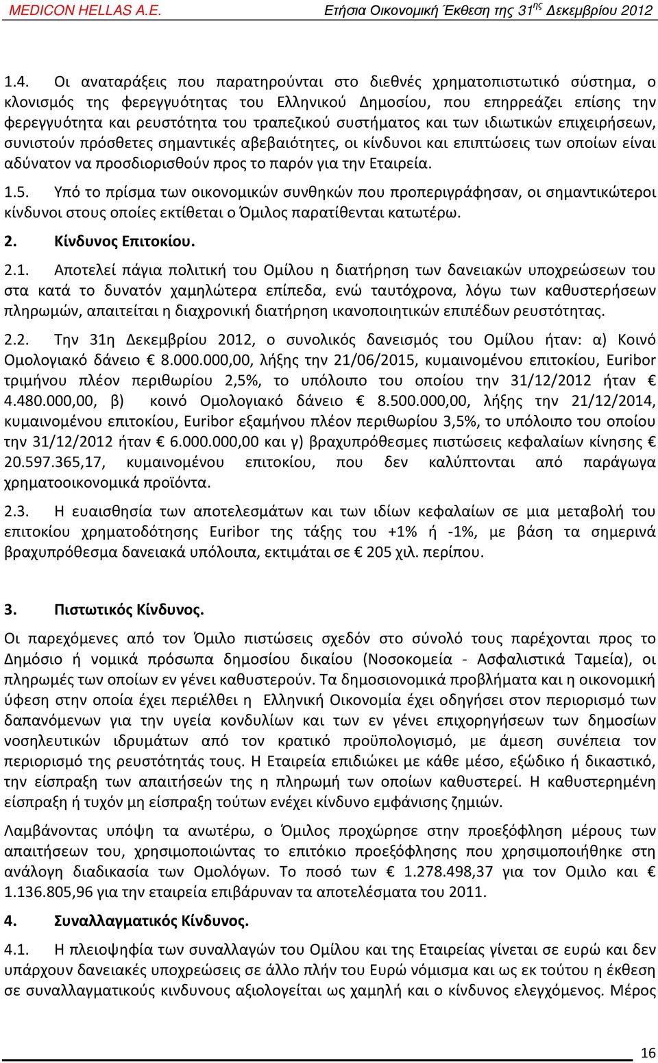 Υπό το πρίσμα των οικονομικών συνθηκών που προπεριγράφησαν, οι σημαντικώτεροι κίνδυνοι στους οποίες εκτίθεται ο Όμιλος παρατίθενται κατωτέρω. 2. Κίνδυνος Επιτοκίου. 2.1.